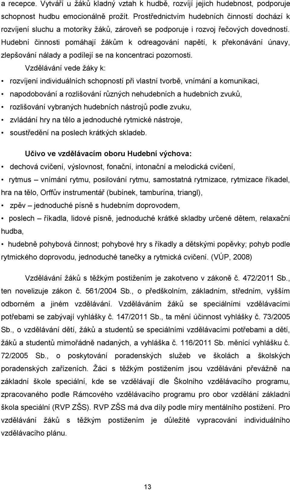 Hudební činnosti pomáhají žákům k odreagování napětí, k překonávání únavy, zlepšování nálady a podílejí se na koncentraci pozornosti.