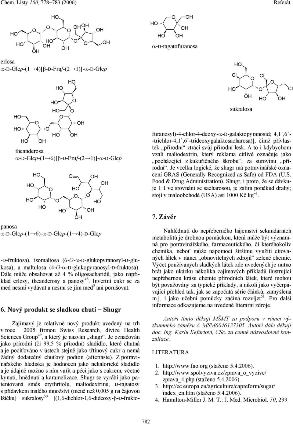 Nový produkt se sladkou chutí Shugr erlosa α-d-glcp-(1 4)[β-D-Fruf-(2 1)]-α-D-Glcp theanderosa α-d-glcp-(1 6)[β-D-Fruf-(2 1)]-α-D-Glcp panosa α-d-glcp-(1 6)-α-D-Glcp-(1 4)-D-Glcp α-d-tagatofuranosa