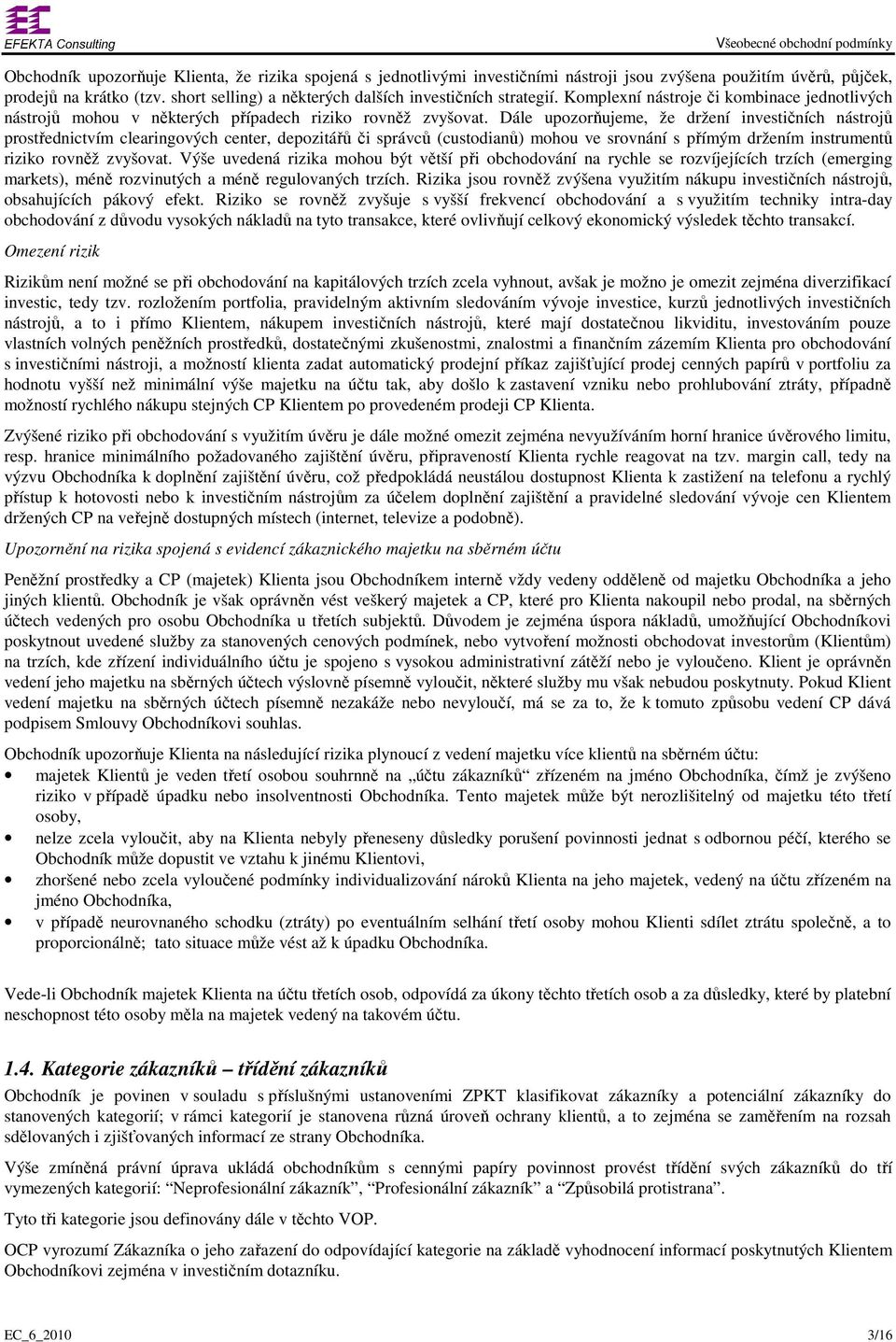 Dále upozorňujeme, že držení investičních nástrojů prostřednictvím clearingových center, depozitářů či správců (custodianů) mohou ve srovnání s přímým držením instrumentů riziko rovněž zvyšovat.