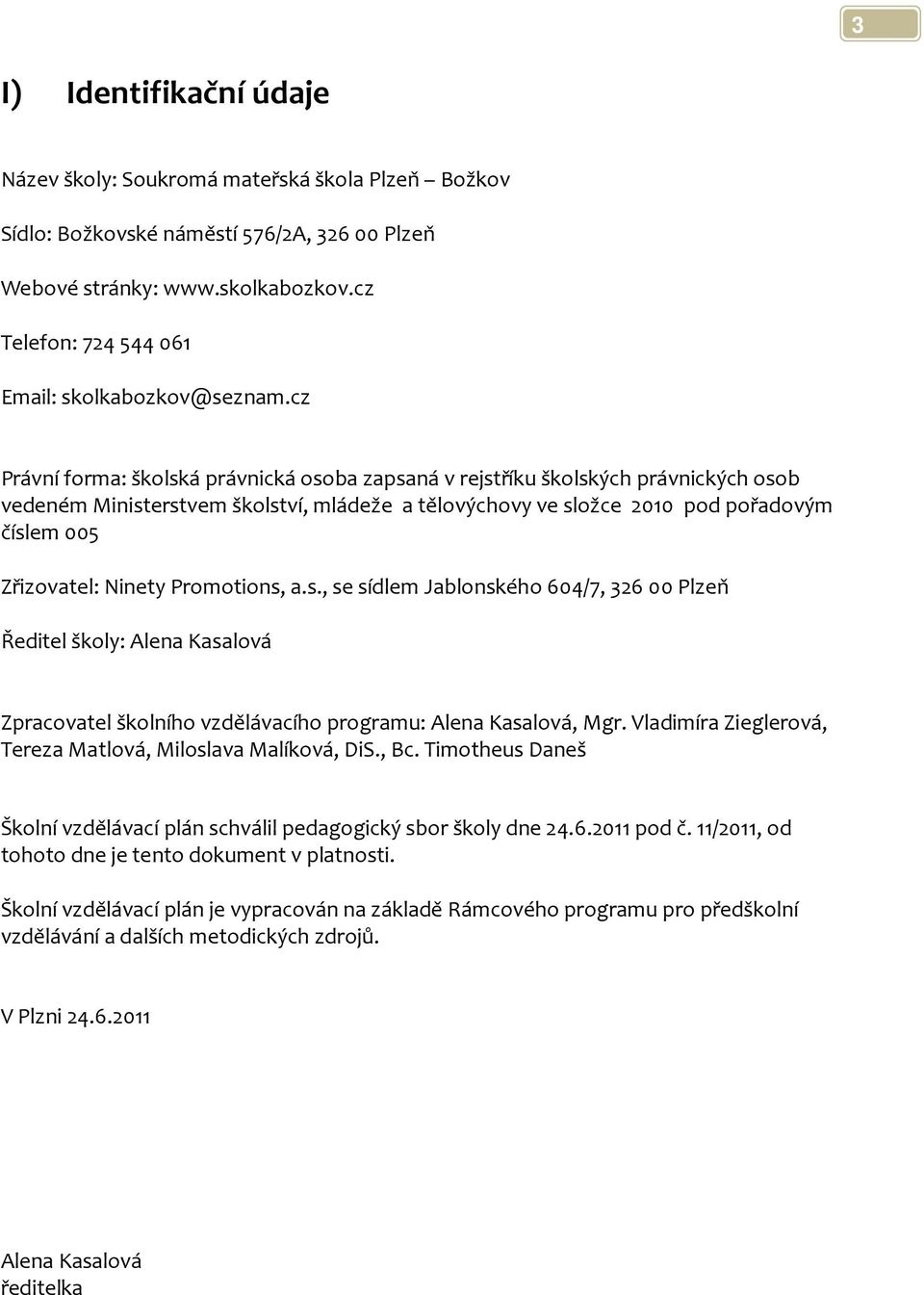 cz Právní forma: školská právnická osoba zapsaná v rejstříku školských právnických osob vedeném Ministerstvem školství, mládeže a tělovýchovy ve složce 2010 pod pořadovým číslem 005 Zřizovatel: