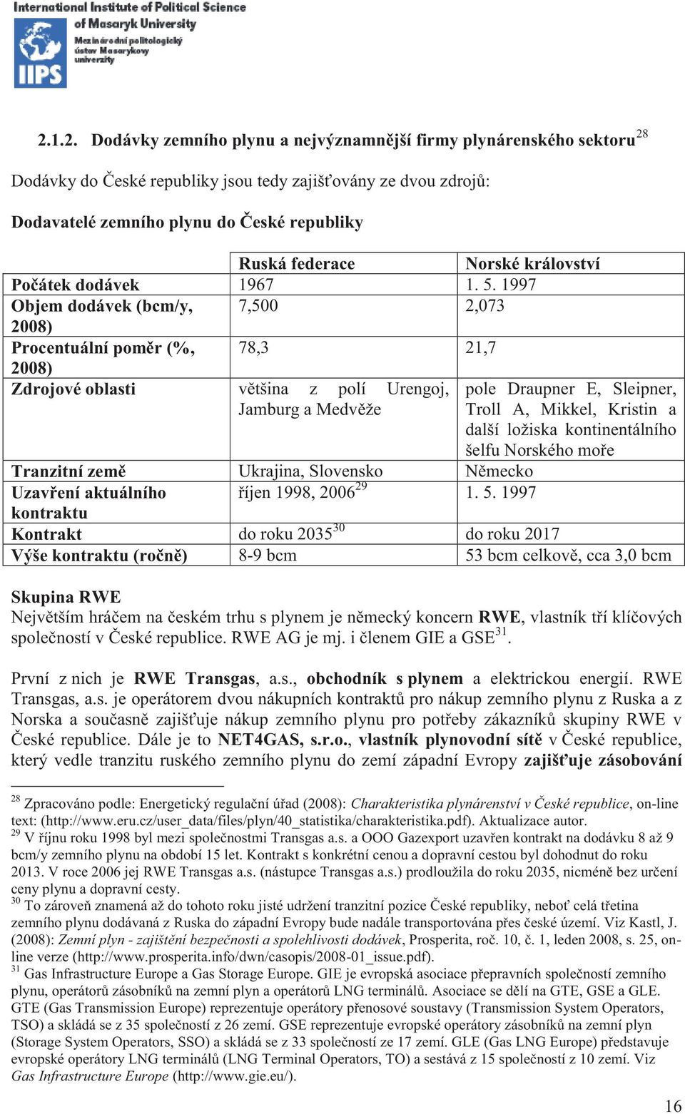 1997 Objem dodávek (bcm/y, 7,500 2,073 2008) Procentuální poměr (%, 78,3 21,7 2008) Zdrojové oblasti většina z polí Urengoj, pole Draupner E, Sleipner, Jamburg a Medvěže Troll A, Mikkel, Kristin a