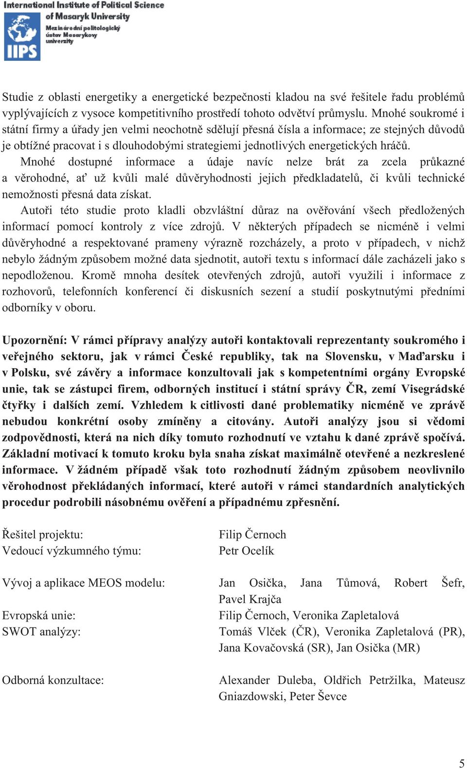 Mnohé dostupné informace a údaje navíc nelze brát za zcela průkazné a věrohodné, ať už kvůli malé důvěryhodnosti jejich předkladatelů, či kvůli technické nemožnosti přesná data získat.