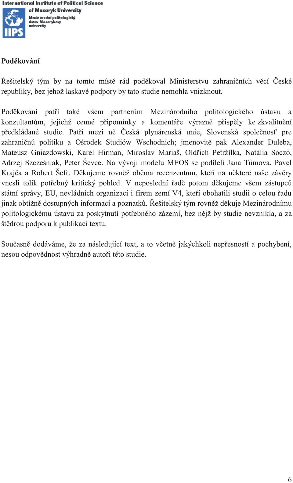 Patří mezi ně Česká plynárenská unie, Slovenská společnosť pre zahraničnú politiku a Ośrodek Studiów Wschodnich; jmenovitě pak Alexander Duleba, Mateusz Gniazdowski, Karel Hirman, Miroslav Mariaš,