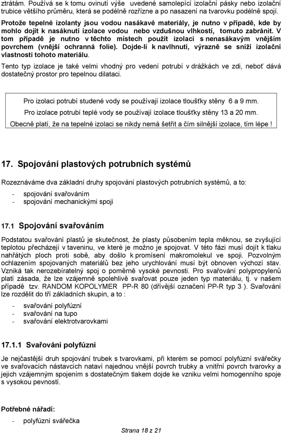 V tom případě je nutno v těchto místech použít izolaci s nenasákavým vnějším povrchem (vnější ochranná folie). Dojde-li k navlhnutí, výrazně se sníží izolační vlastnosti tohoto materiálu.