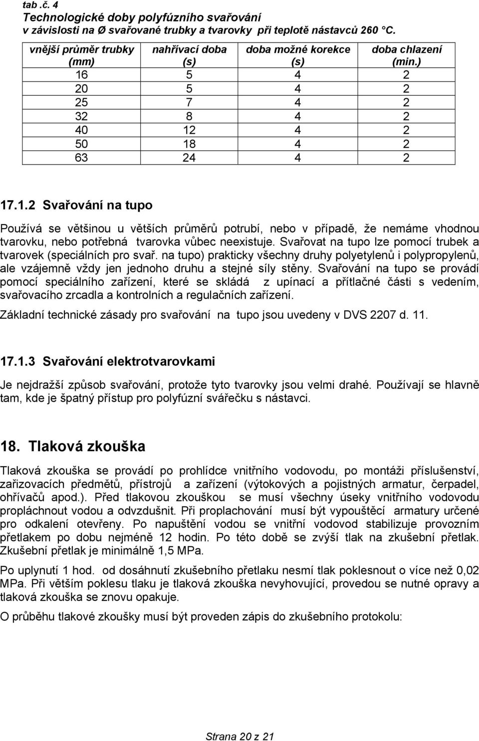 5 4 2 20 5 4 2 25 7 4 2 32 8 4 2 40 12 4 2 50 18 4 2 63 24 4 2 doba chlazení (min.) 17.1.2 Svařování na tupo Používá se většinou u větších průměrů potrubí, nebo v případě, že nemáme vhodnou tvarovku, nebo potřebná tvarovka vůbec neexistuje.