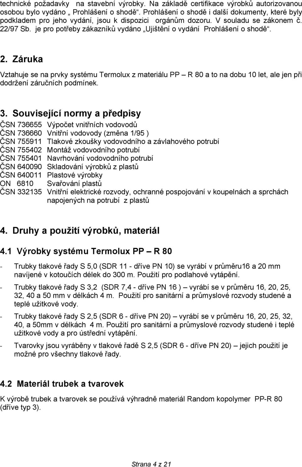 je pro potřeby zákazníků vydáno Ujištění o vydání Prohlášení o shodě. 2. Záruka Vztahuje se na prvky systému Termolux z materiálu PP R 80 a to na dobu 10 let, ale jen při dodržení záručních podmínek.