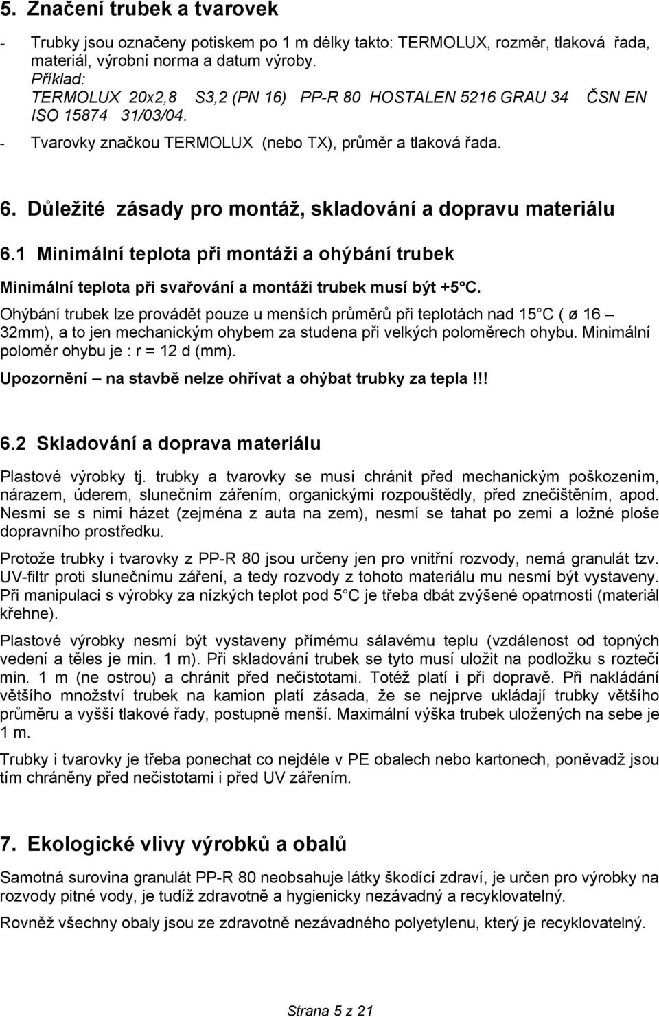 Důležité zásady pro montáž, skladování a dopravu materiálu 6.1 Minimální teplota při montáži a ohýbání trubek Minimální teplota při svařování a montáži trubek musí být +5 C.