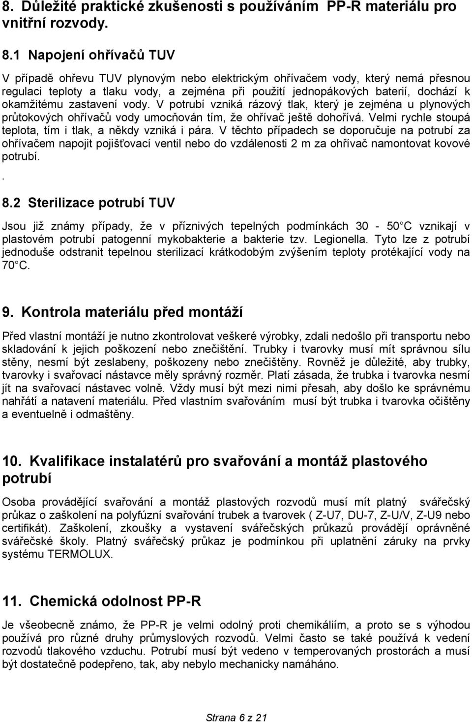 okamžitému zastavení vody. V potrubí vzniká rázový tlak, který je zejména u plynových průtokových ohřívačů vody umocňován tím, že ohřívač ještě dohořívá.