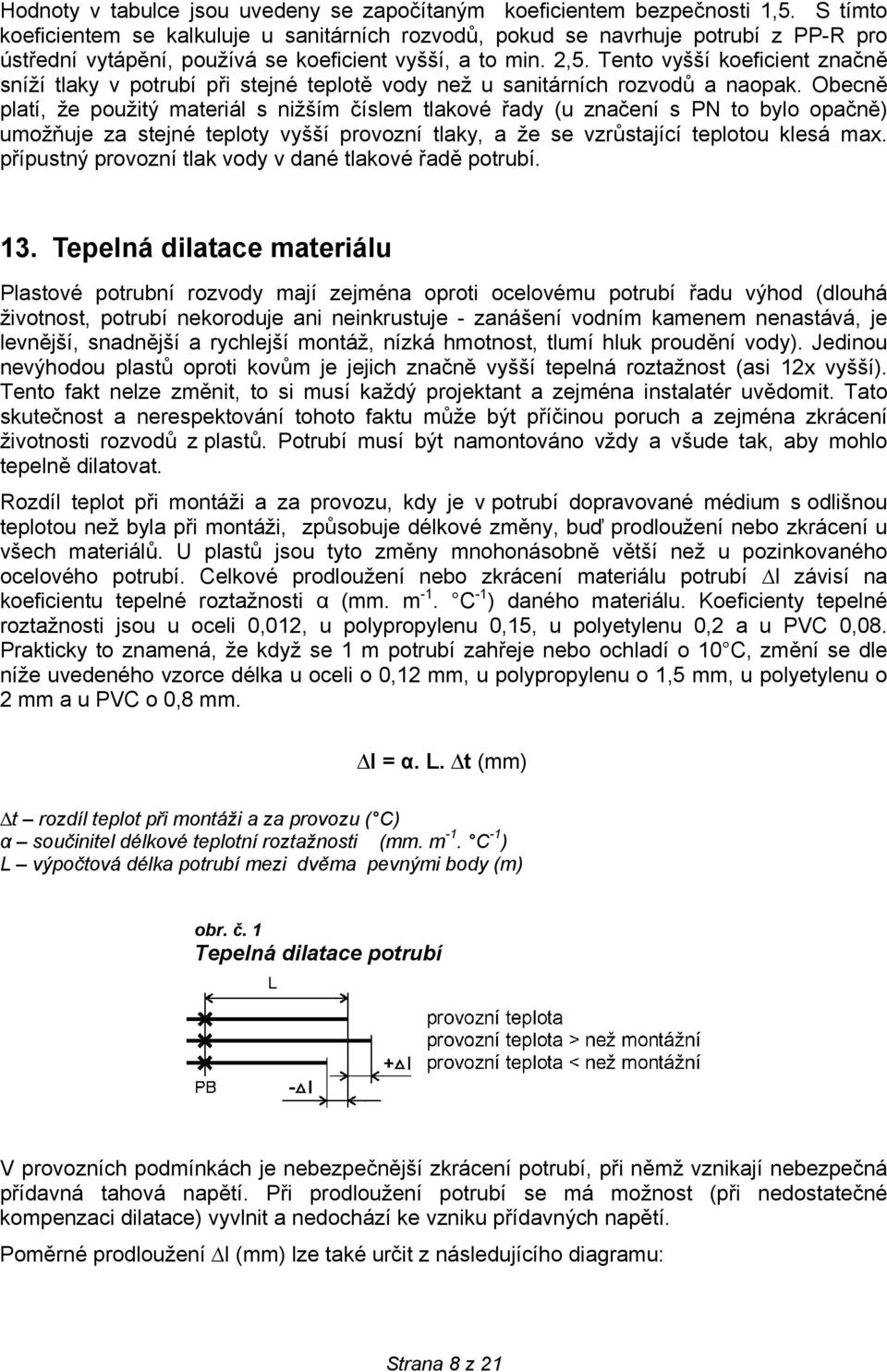 Tento vyšší koeficient značně sníží tlaky v potrubí při stejné teplotě vody než u sanitárních rozvodů a naopak.