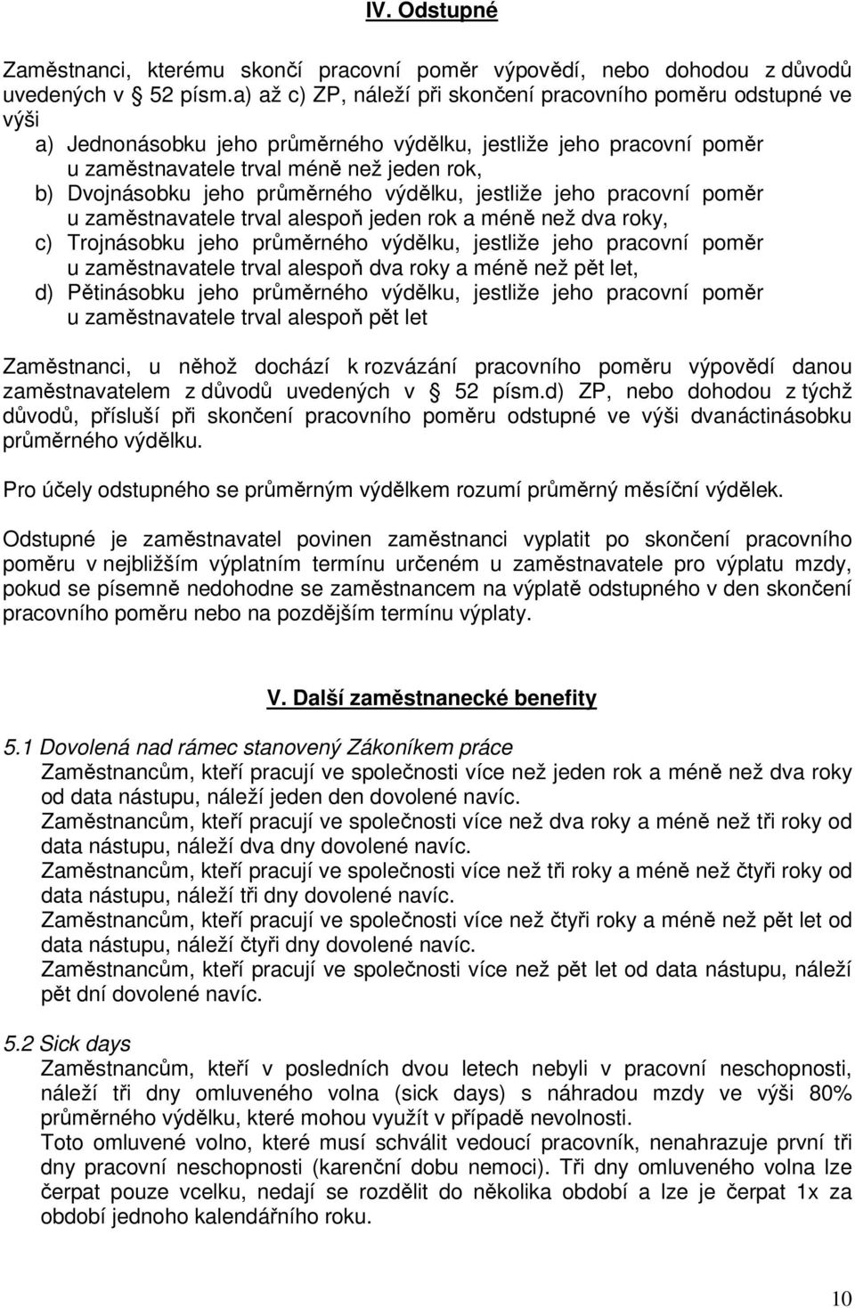 jeho průměrného výdělku, jestliže jeho pracovní poměr u zaměstnavatele trval alespoň jeden rok a méně než dva roky, c) Trojnásobku jeho průměrného výdělku, jestliže jeho pracovní poměr u