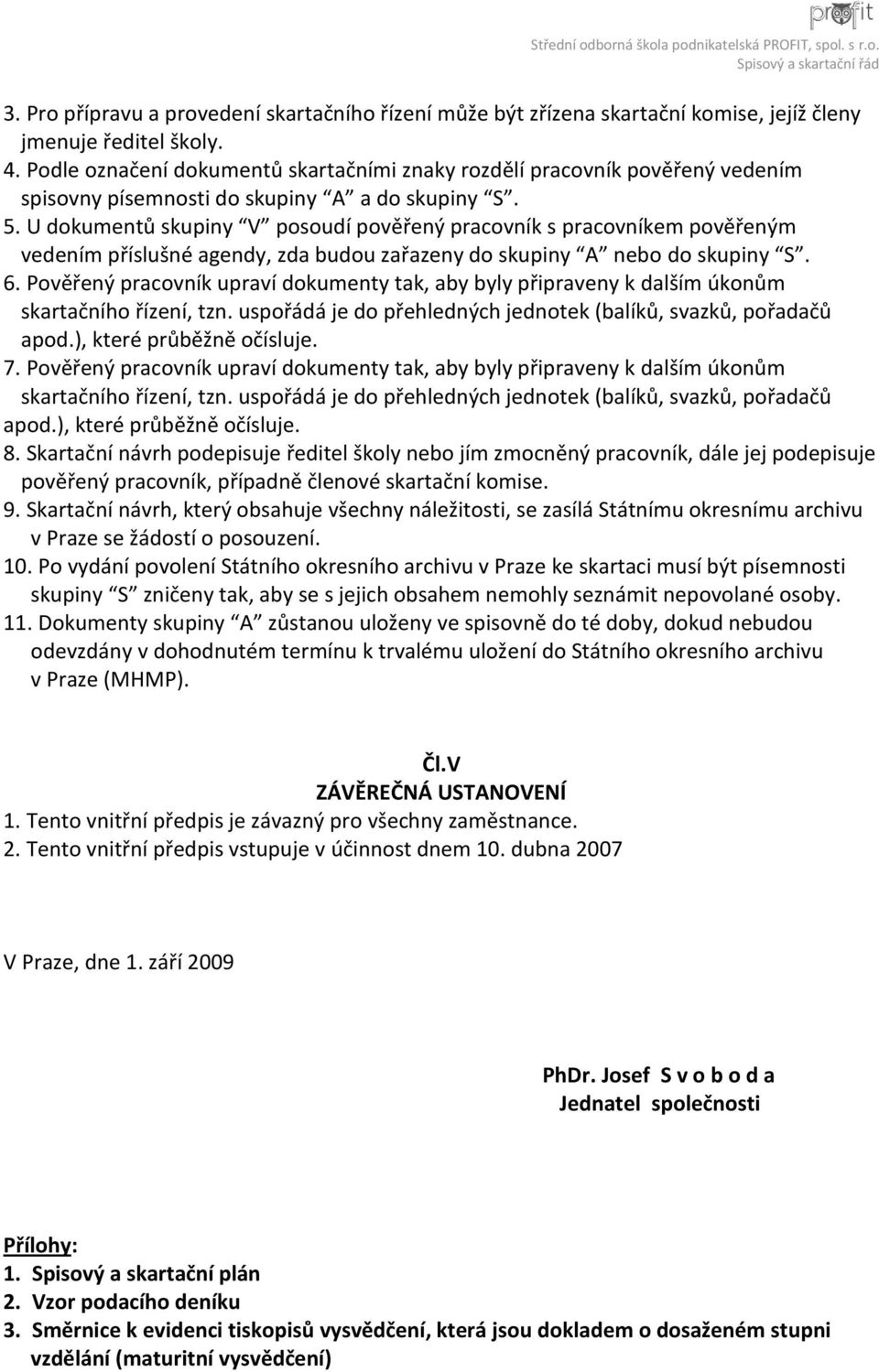 U dokumentů skupiny V posoudí pověřený pracovník s pracovníkem pověřeným vedením příslušné agendy, zda budou zařazeny do skupiny A nebo do skupiny S. 6.