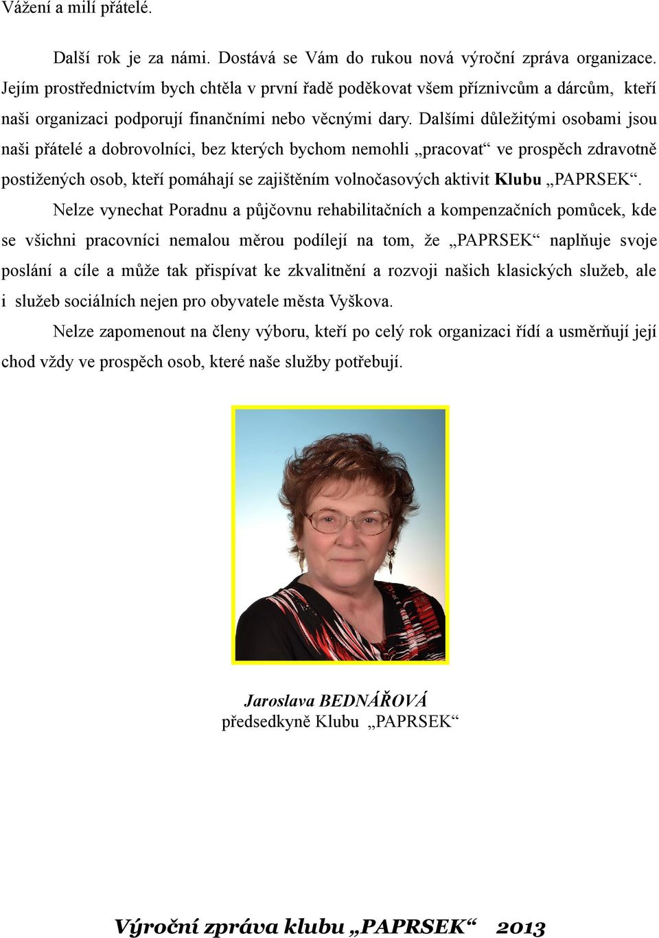 Dalšími důležitými osobami jsou naši přátelé a dobrovolníci, bez kterých bychom nemohli pracovat ve prospěch zdravotně postižených osob, kteří pomáhají se zajištěním volnočasových aktivit Klubu