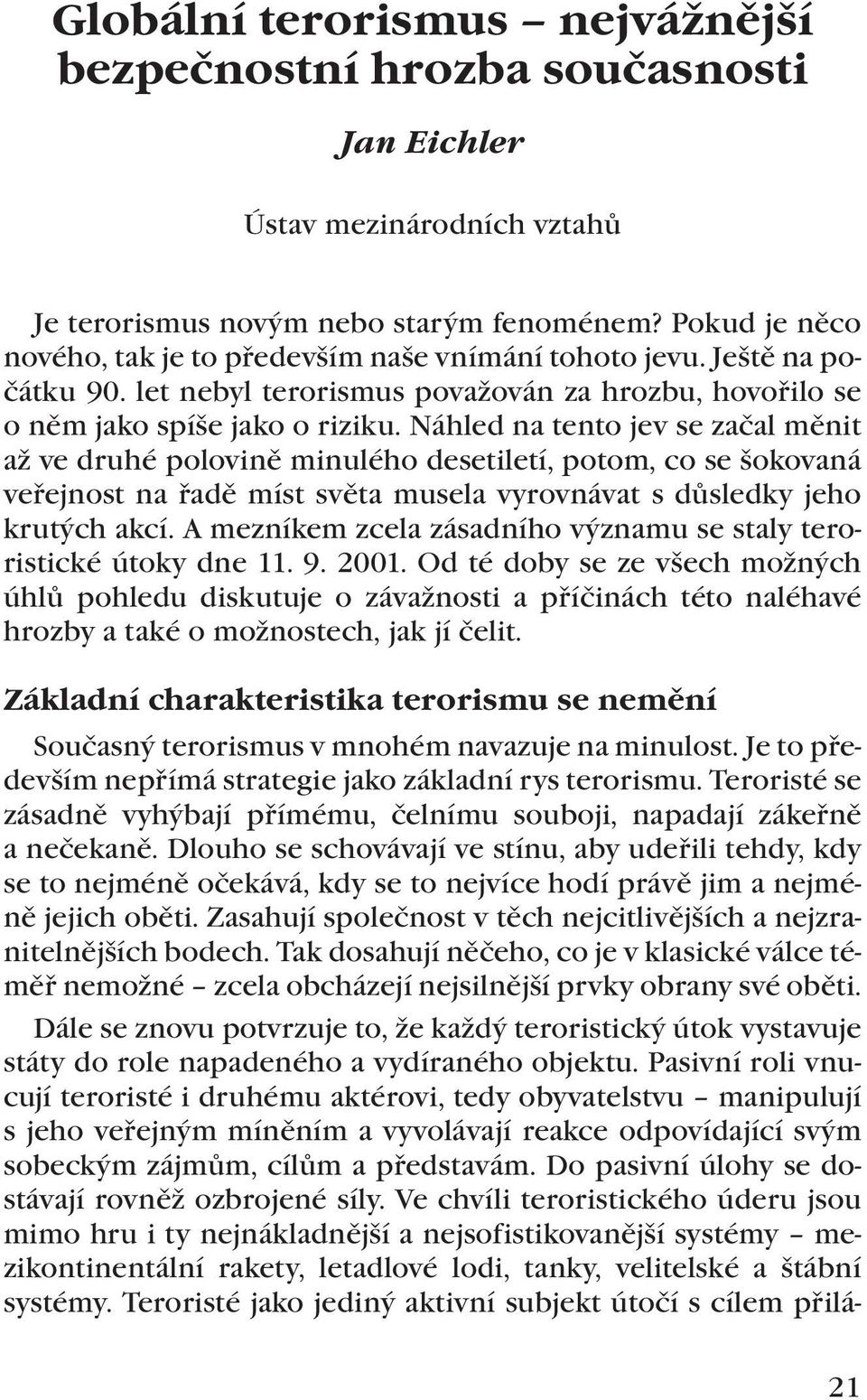 Náhled na tento jev se začal měnit až ve druhé polovině minulého desetiletí, potom, co se šokovaná veřejnost na řadě míst světa musela vyrovnávat s důsledky jeho krutých akcí.