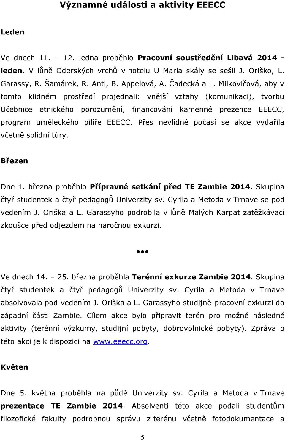 Milkovičová, aby v tomto klidném prostředí projednali: vnější vztahy (komunikaci), tvorbu Učebnice etnického porozumění, financování kamenné prezence EEECC, program uměleckého pilíře EEECC.