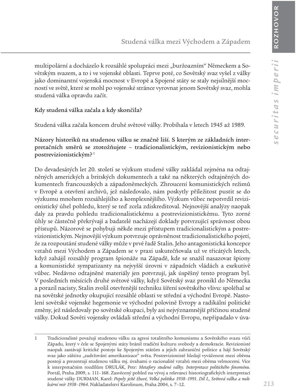 svaz, mohla studená válka opravdu začít. Kdy studená válka začala a kdy skončila? Studená válka začala koncem druhé světové války. Probíhala v letech 1945 až 1989.