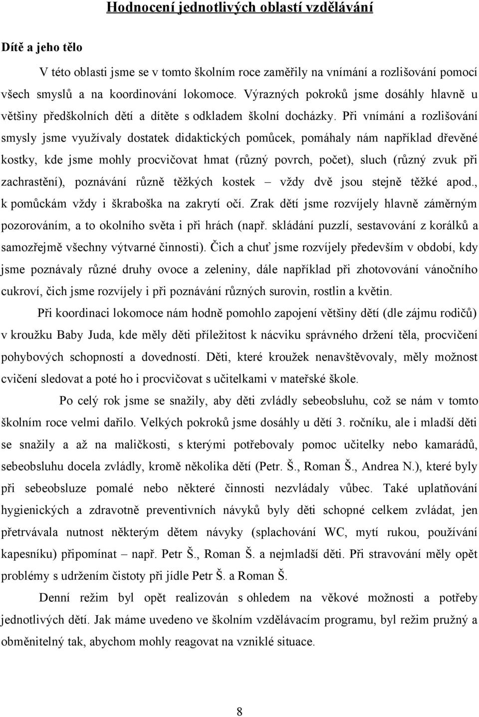 Při vnímání a rozlišování smysly jsme využívaly dostatek didaktických pomůcek, pomáhaly nám například dřevěné kostky, kde jsme mohly procvičovat hmat (různý povrch, počet), sluch (různý zvuk při