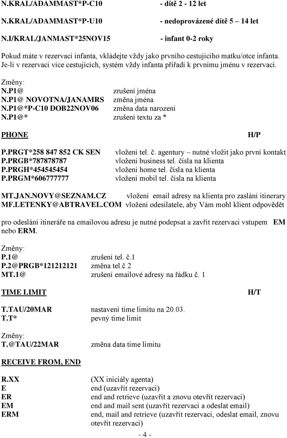 Je-li v rezervaci více cestujících, systém vždy infanta přiřadí k prvnímu jménu v rezervaci. Změny: N.P1@ zrušení jména N.P1@ NOVOTNA/JANAMRS změna jména N.P1@*P-C10 DOB22NOV06 změna data narození N.