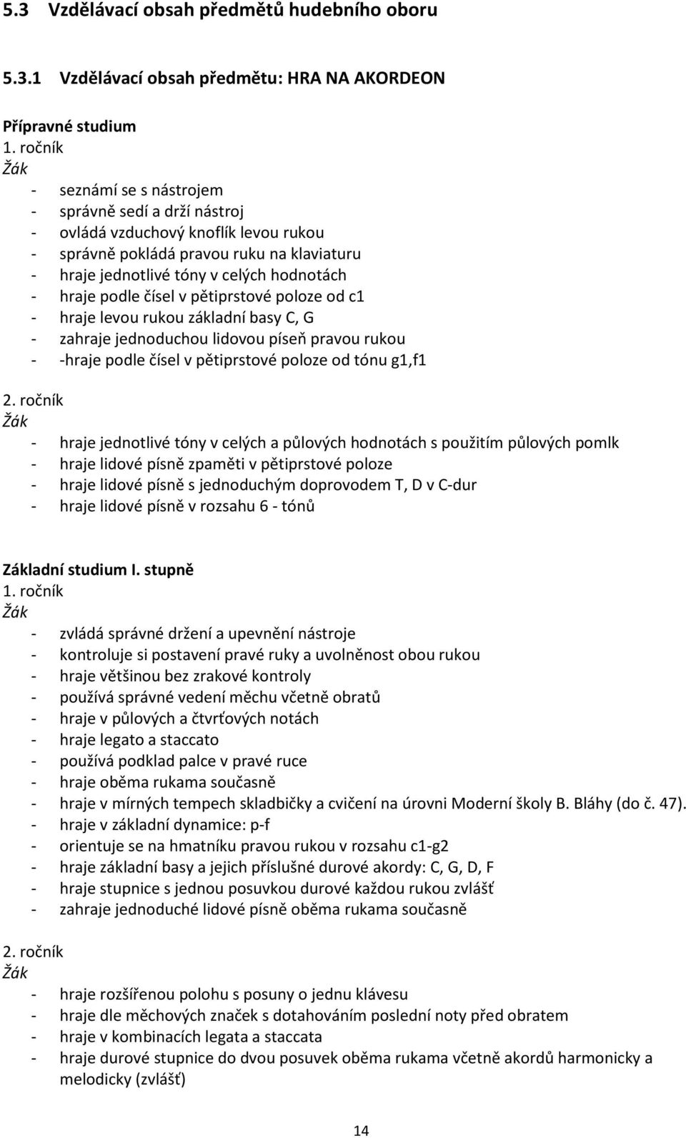 podle čísel v pětiprstové poloze od c1 - hraje levou rukou základní basy C, G - zahraje jednoduchou lidovou píseň pravou rukou - -hraje podle čísel v pětiprstové poloze od tónu g1,f1 2.