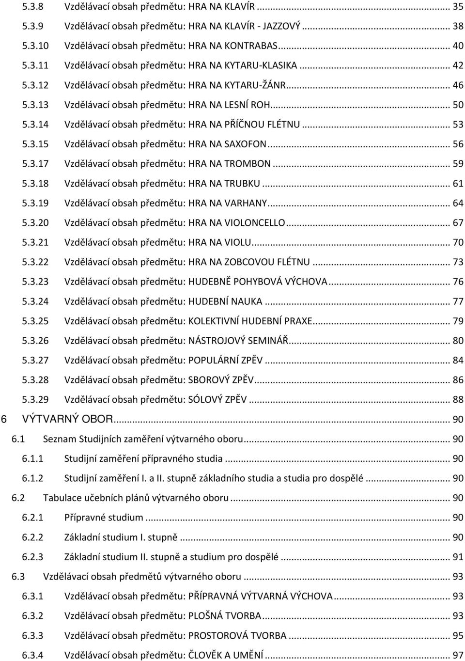 .. 56 5.3.17 Vzdělávací obsah předmětu: HRA NA TROMBON... 59 5.3.18 Vzdělávací obsah předmětu: HRA NA TRUBKU... 61 5.3.19 Vzdělávací obsah předmětu: HRA NA VARHANY... 64 5.3.20 Vzdělávací obsah předmětu: HRA NA VIOLONCELLO.