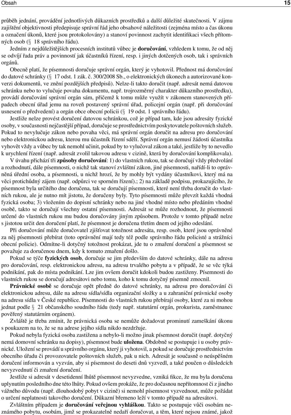 všech přítomných osob ( 18 správního řádu). Jedním z nejdůležitějších procesních institutů vůbec je doručování, vzhledem k tomu, že od něj se odvíjí řada práv a povinností jak účastníků řízení, resp.