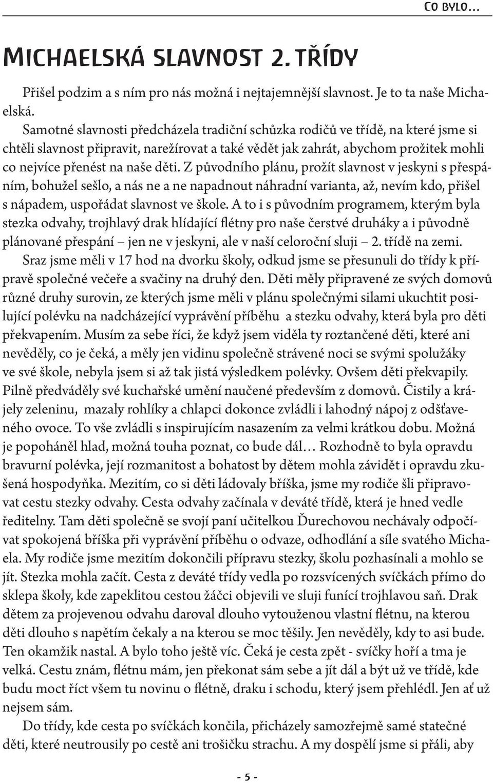 Z původního plánu, prožít slavnost v jeskyni s přespáním, bohužel sešlo, a nás ne a ne napadnout náhradní varianta, až, nevím kdo, přišel s nápadem, uspořádat slavnost ve škole.