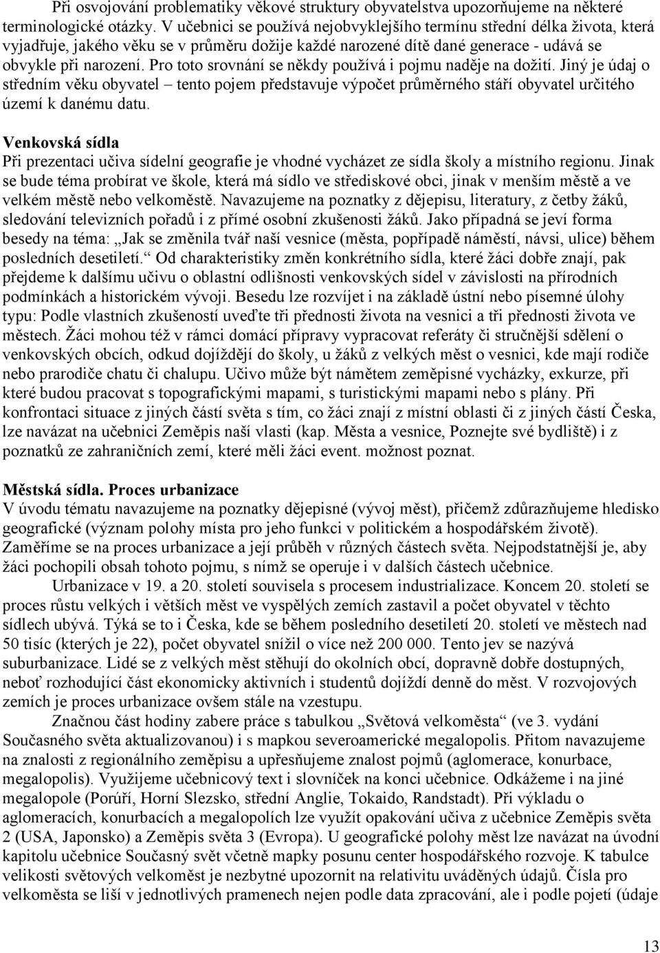 Pro toto srovnání se někdy pouţívá i pojmu naděje na doţití. Jiný je údaj o středním věku obyvatel tento pojem představuje výpočet průměrného stáří obyvatel určitého území k danému datu.