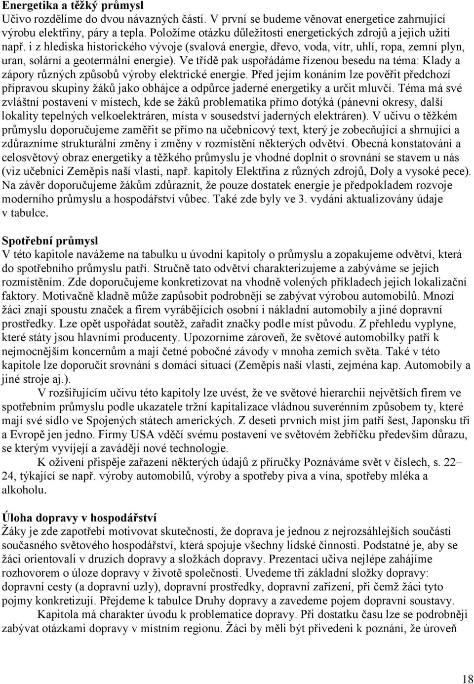 i z hlediska historického vývoje (svalová energie, dřevo, voda, vítr, uhlí, ropa, zemní plyn, uran, solární a geotermální energie).