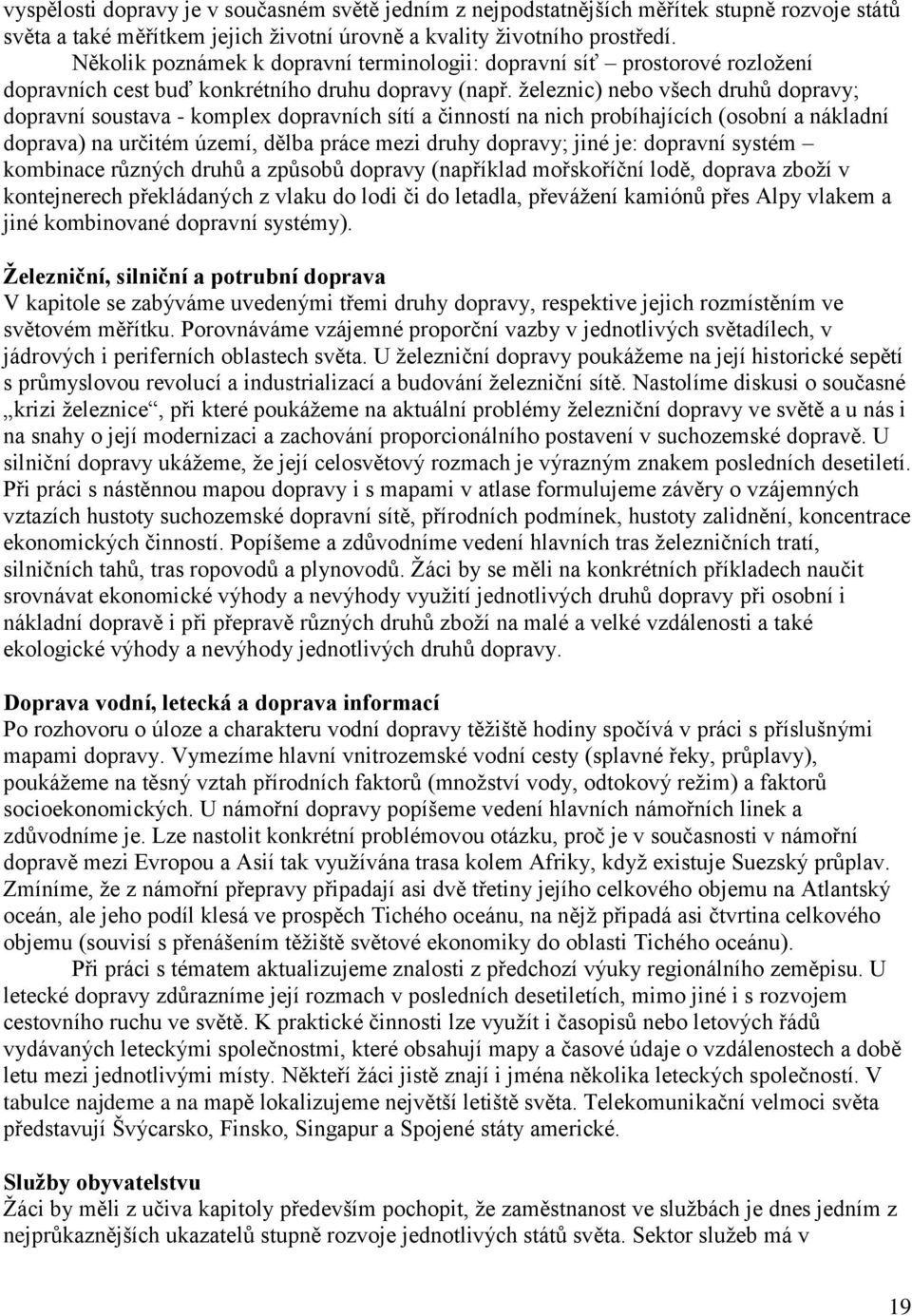 ţeleznic) nebo všech druhů dopravy; dopravní soustava - komplex dopravních sítí a činností na nich probíhajících (osobní a nákladní doprava) na určitém území, dělba práce mezi druhy dopravy; jiné je: