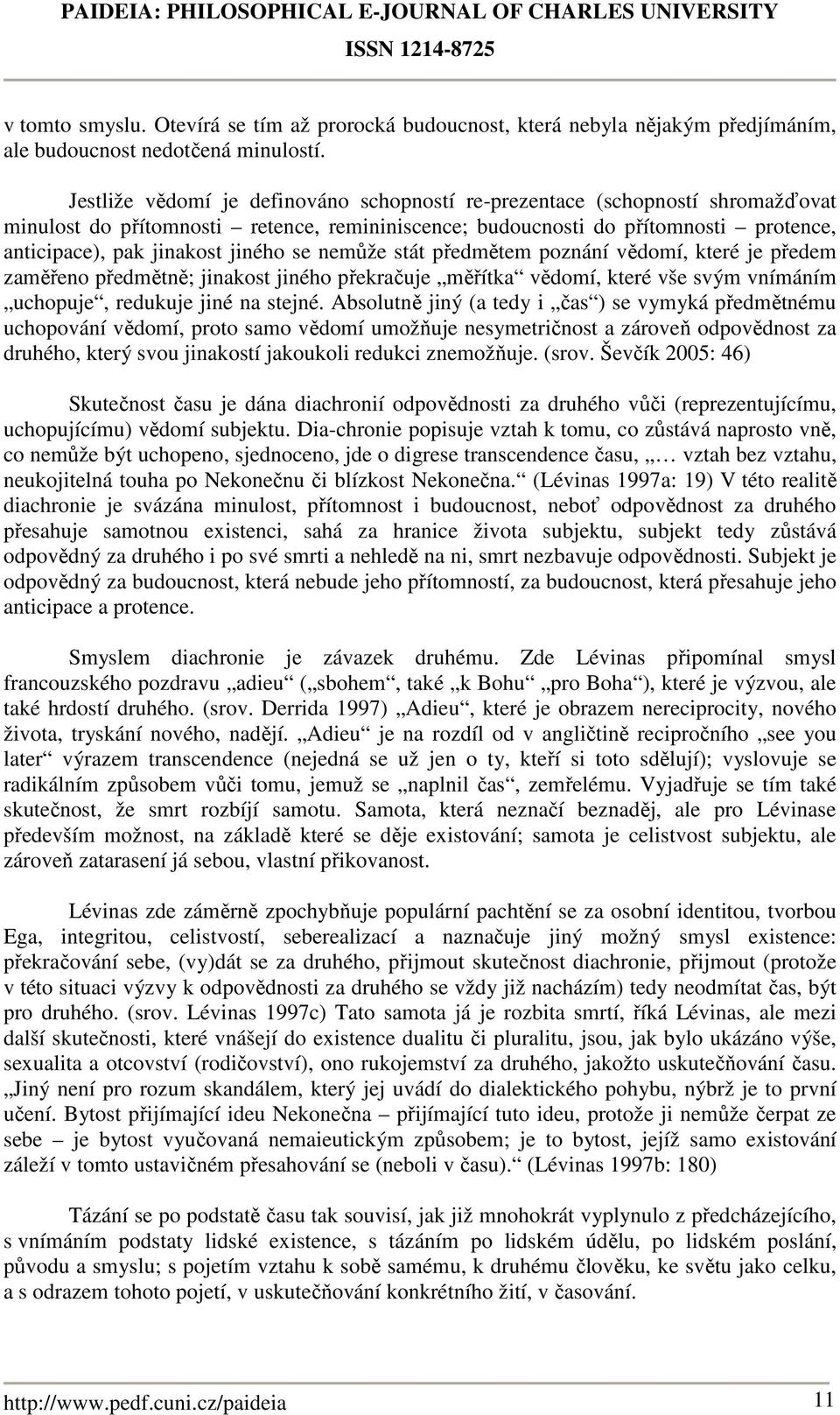 se nemůže stát předmětem poznání vědomí, které je předem zaměřeno předmětně; jinakost jiného překračuje měřítka vědomí, které vše svým vnímáním uchopuje, redukuje jiné na stejné.