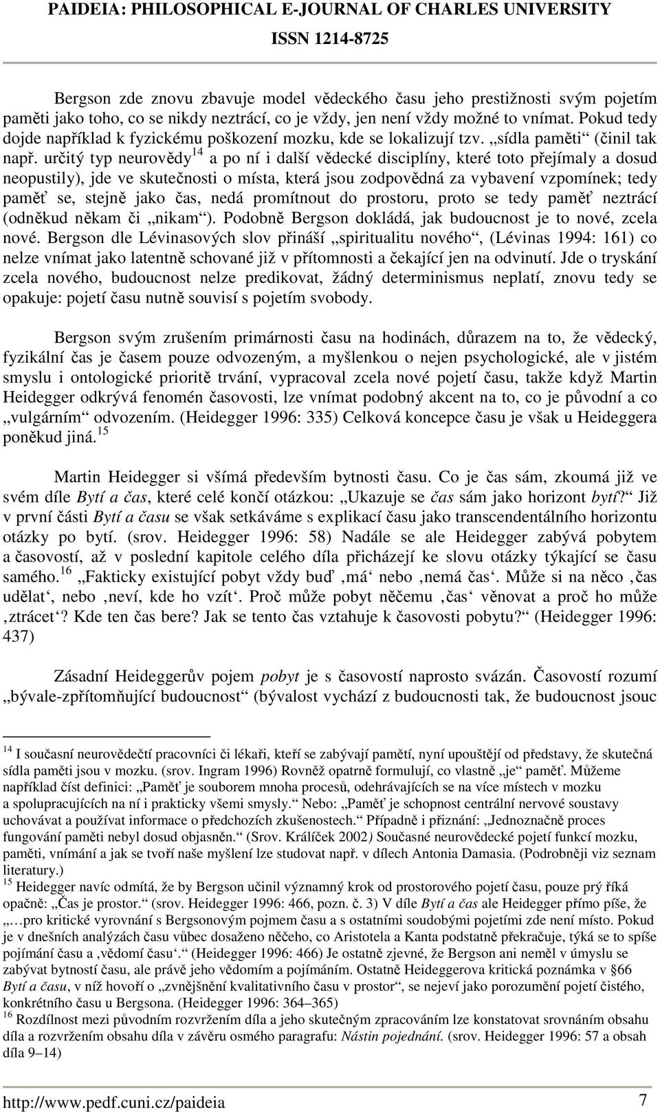 určitý typ neurovědy 14 a po ní i další vědecké disciplíny, které toto přejímaly a dosud neopustily), jde ve skutečnosti o místa, která jsou zodpovědná za vybavení vzpomínek; tedy paměť se, stejně