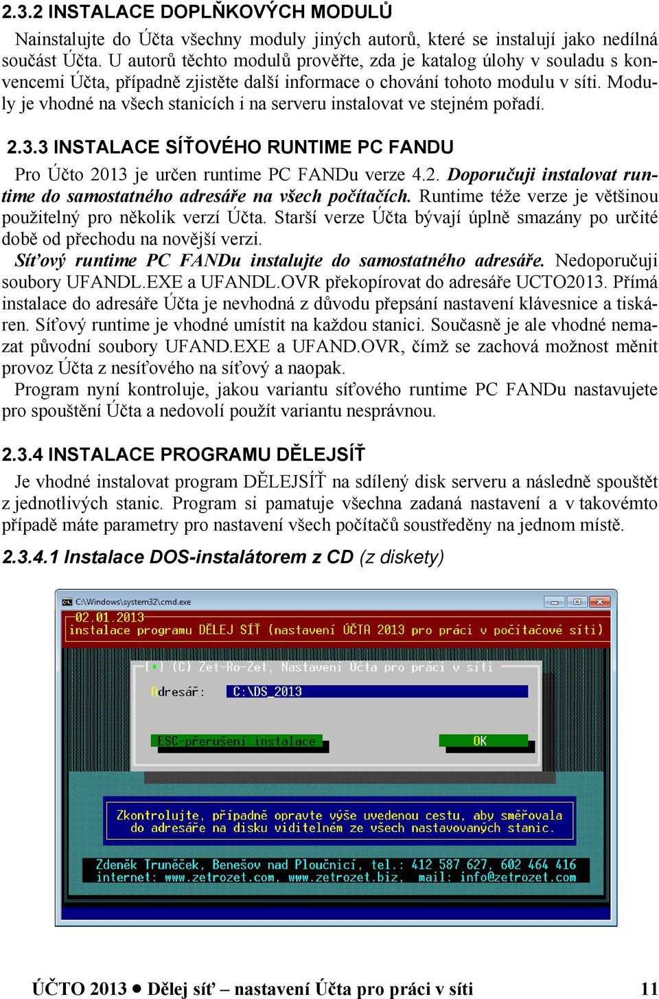 Moduly je vhodné na všech stanicích i na serveru instalovat ve stejném pořadí. 2.3.3 INSTALACE SÍŤOVÉHO RUNTIME PC FANDU Pro Účto 2013 je určen runtime PC FANDu verze 4.2. Doporučuji instalovat runtime do samostatného adresáře na všech počítačích.