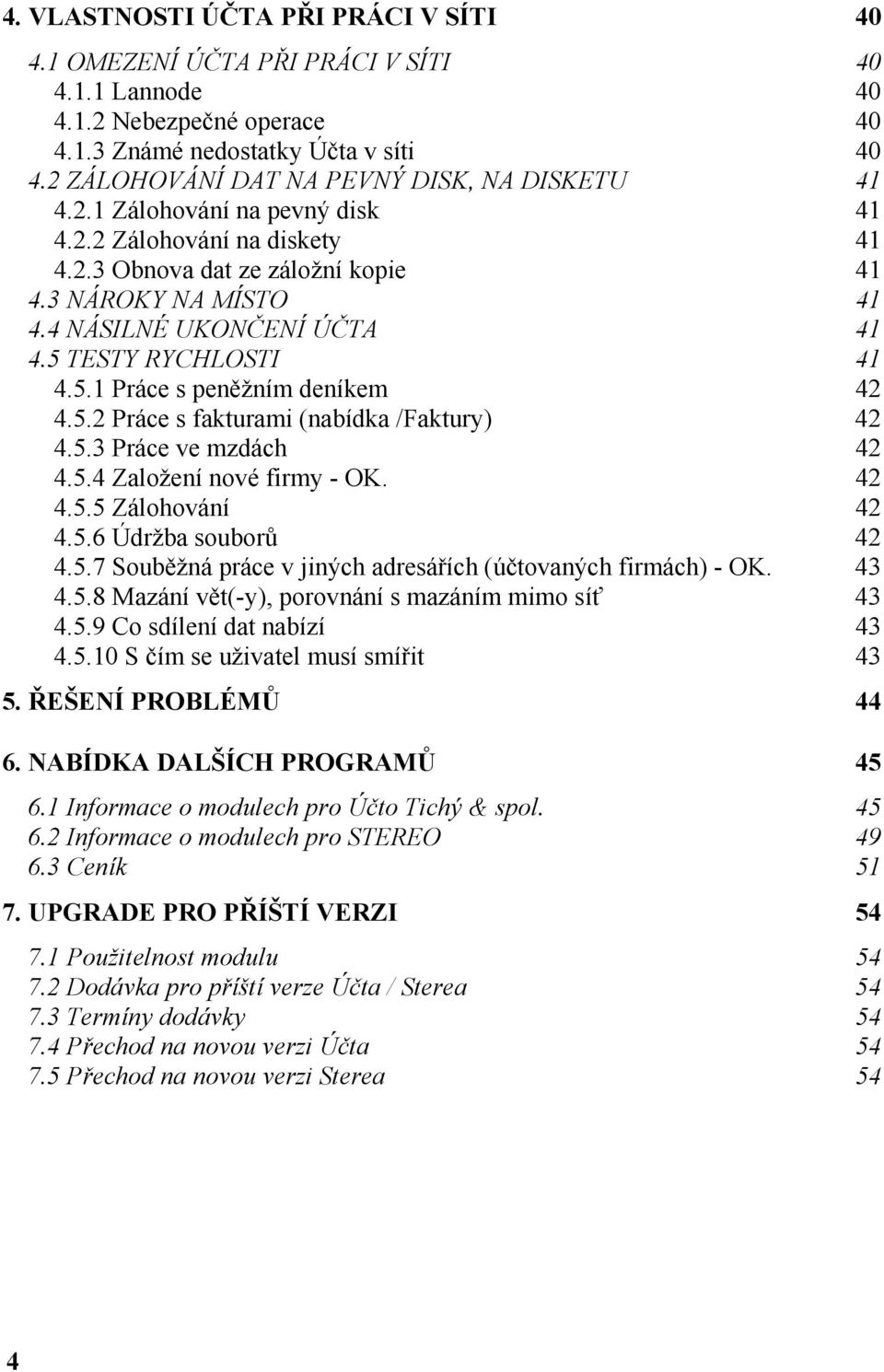 4 NÁSILNÉ UKONČENÍ ÚČTA 41 4.5 TESTY RYCHLOSTI 41 4.5.1 Práce s peněžním deníkem 42 4.5.2 Práce s fakturami (nabídka /Faktury) 42 4.5.3 Práce ve mzdách 42 4.5.4 Založení nové firmy - OK. 42 4.5.5 Zálohování 42 4.