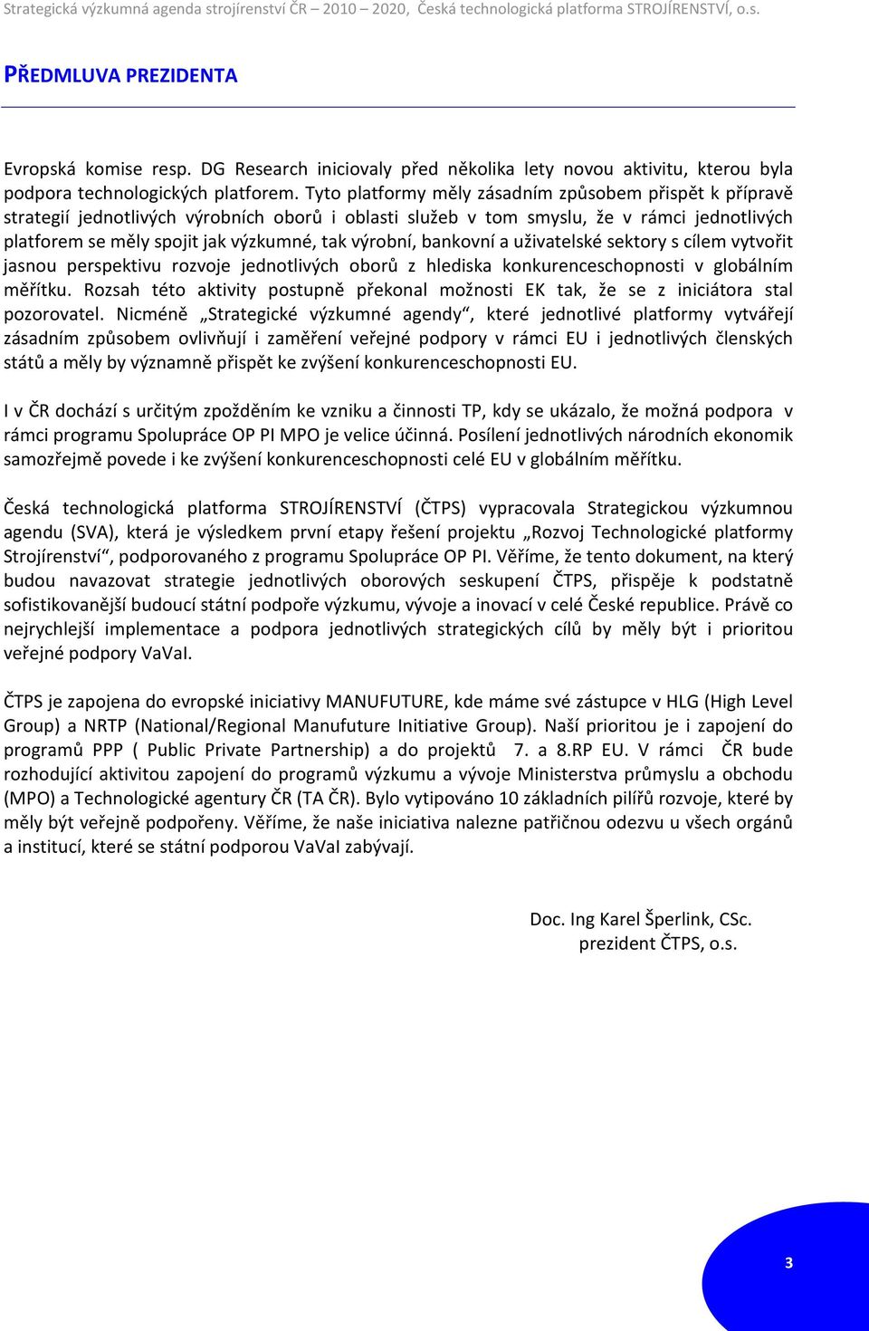 výrobní, bankovní a uživatelské sektory s cílem vytvořit jasnou perspektivu rozvoje jednotlivých oborů z hlediska konkurenceschopnosti v globálním měřítku.