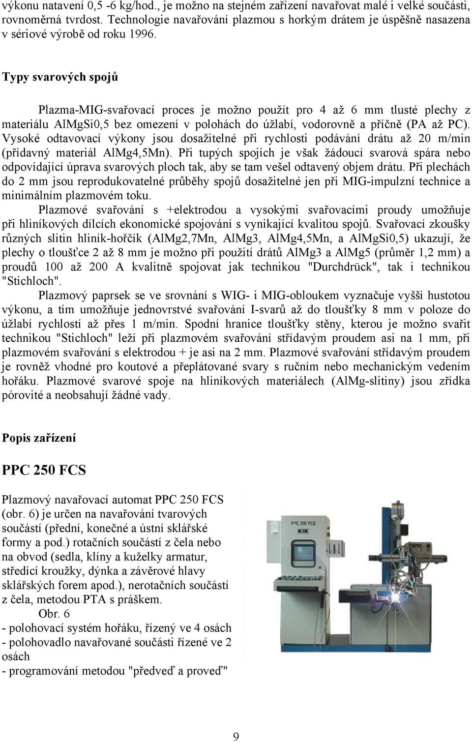 Typy svarových spojů Plazma-MIG-svařovací proces je možno použít pro 4 až 6 mm tlusté plechy z materiálu AlMgSi0,5 bez omezení v polohách do úžlabí, vodorovně a příčně (PA až PC).