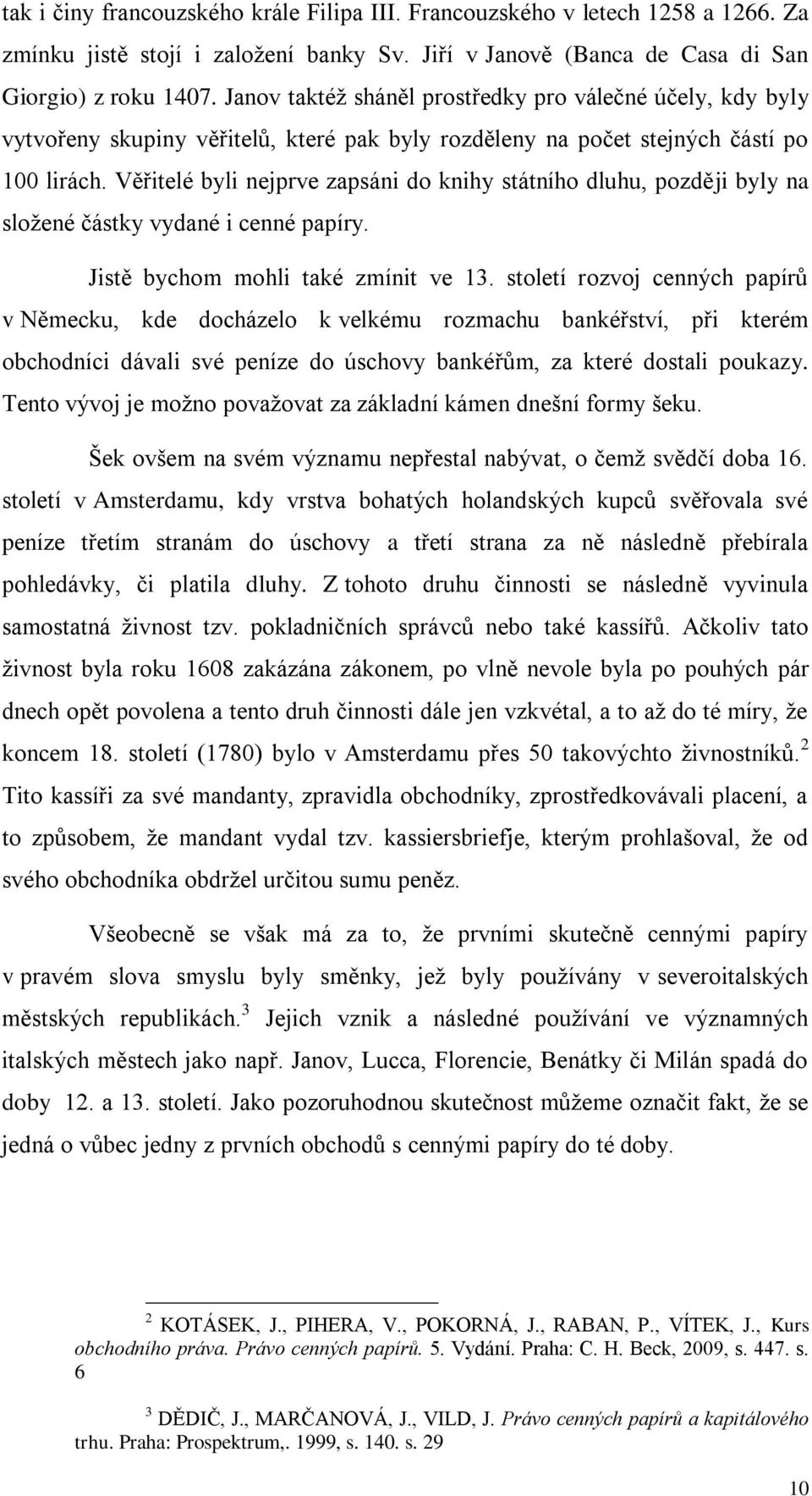 Věřitelé byli nejprve zapsáni do knihy státního dluhu, později byly na složené částky vydané i cenné papíry. Jistě bychom mohli také zmínit ve 13.