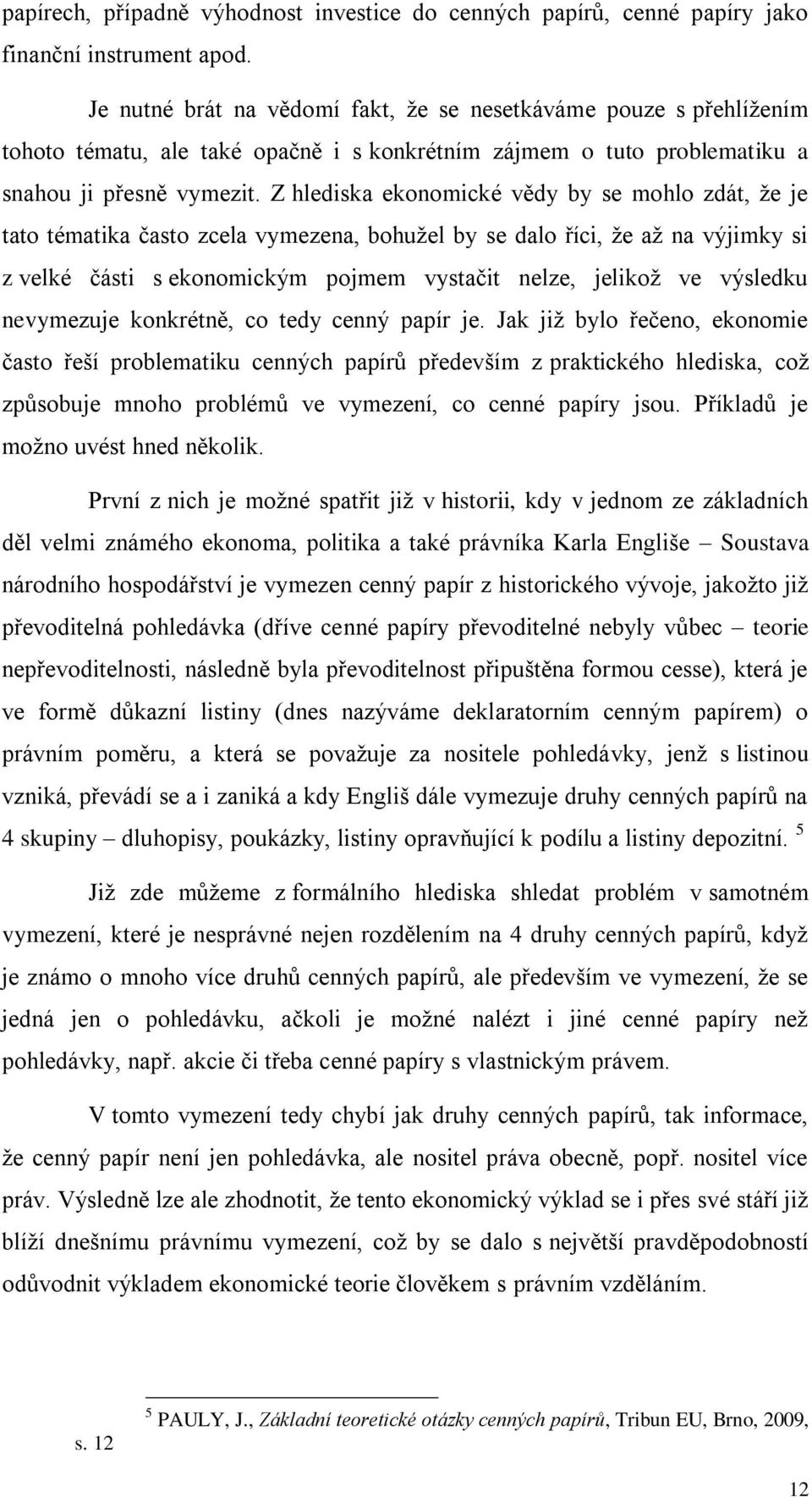 Z hlediska ekonomické vědy by se mohlo zdát, že je tato tématika často zcela vymezena, bohužel by se dalo říci, že až na výjimky si z velké části s ekonomickým pojmem vystačit nelze, jelikož ve