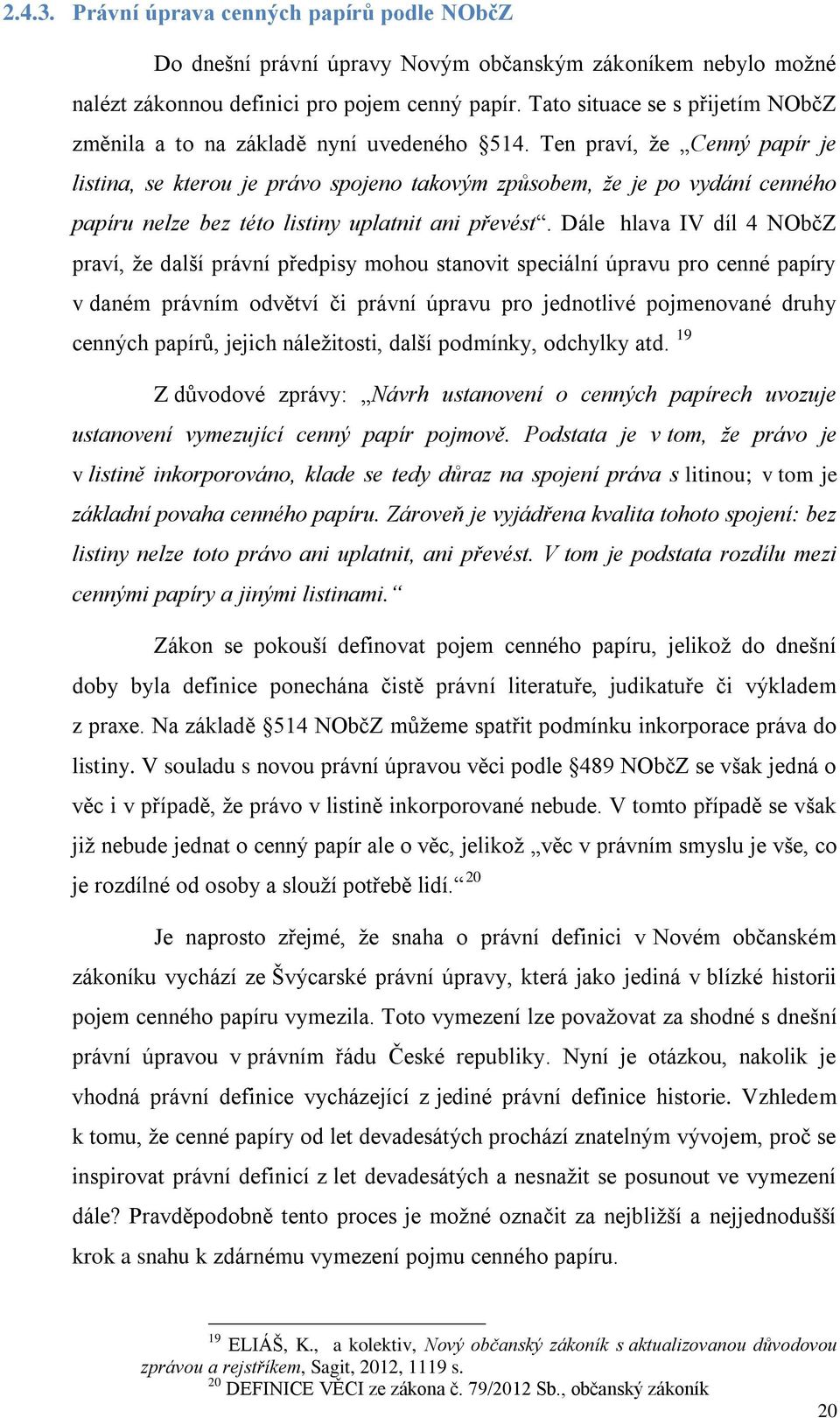 Ten praví, že Cenný papír je listina, se kterou je právo spojeno takovým způsobem, že je po vydání cenného papíru nelze bez této listiny uplatnit ani převést.