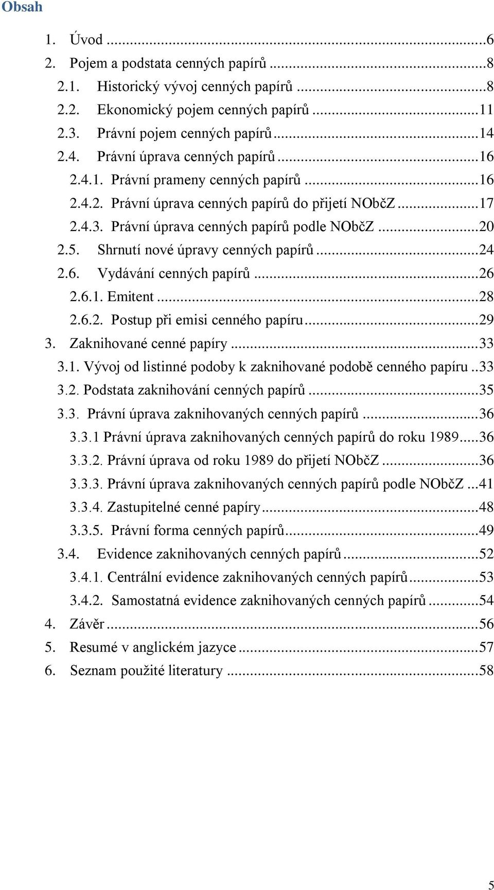 Shrnutí nové úpravy cenných papírů... 24 2.6. Vydávání cenných papírů... 26 2.6.1. Emitent... 28 2.6.2. Postup při emisi cenného papíru... 29 3. Zaknihované cenné papíry... 33 3.1. Vývoj od listinné podoby k zaknihované podobě cenného papíru.