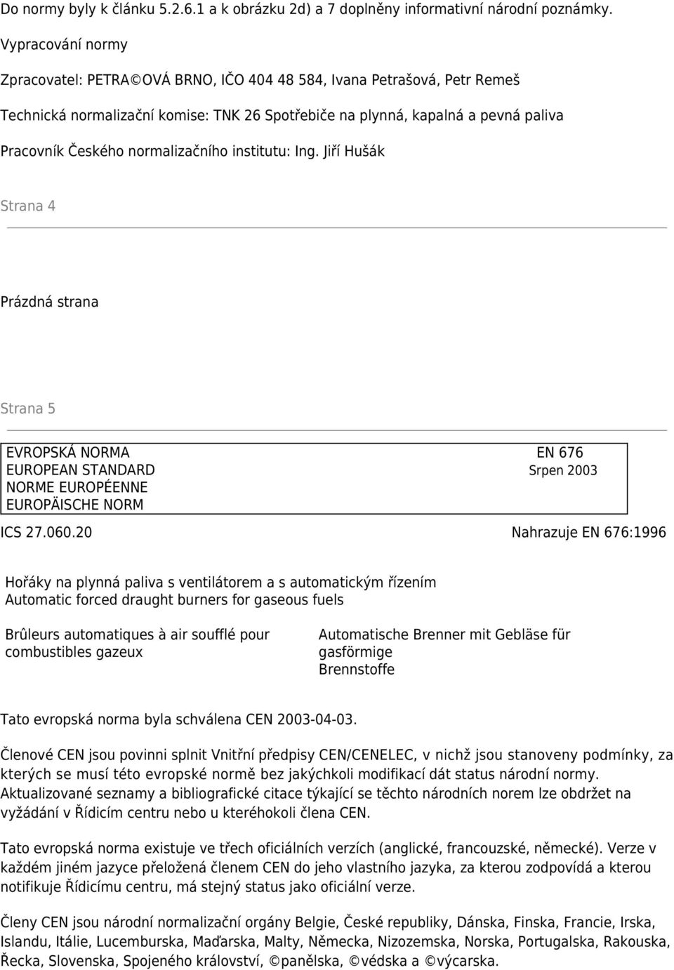 normalizačního institutu: Ing. Jiří Hušák Strana 4 Prázdná strana Strana 5 EVROPSKÁ NORMA EN 676 EUROPEAN STANDARD Srpen 2003 NORME EUROPÉENNE EUROPÄISCHE NORM ICS 27.060.