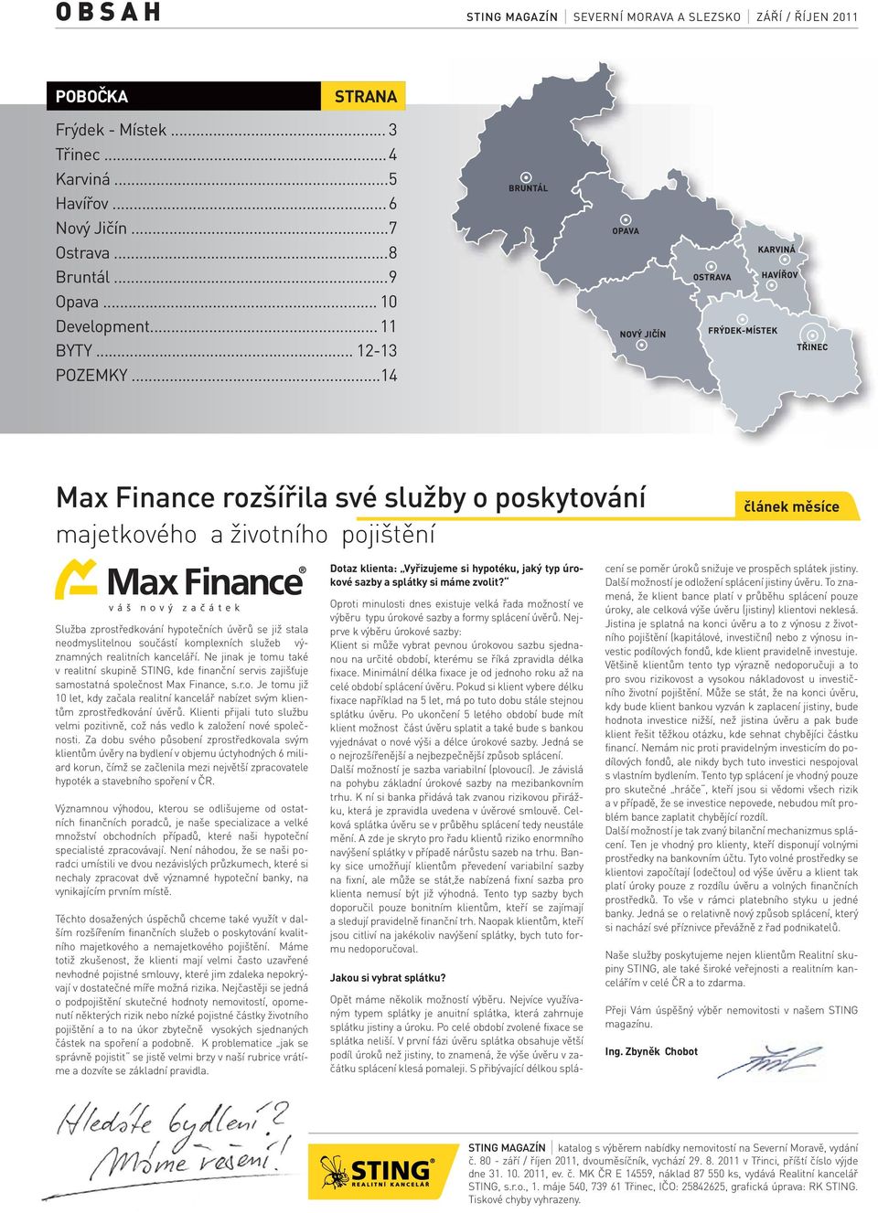 .. 14 Max Finance rozšířila své služby o poskytování majetkového a životního pojištění článek měsíce Služba zprostředkování hypotečních úvěrů se již stala neodmyslitelnou součástí komplexních služeb