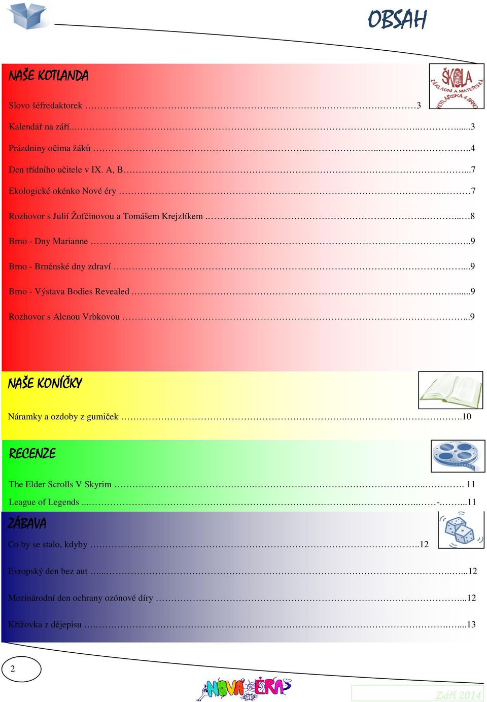 ..9 Brno - Výstava Bodies Revealed....9 Rozhovor s Alenou Vrbkovou...9 NAŠE KONÍČKY Náramky a ozdoby z gumiček....10 RECENZE The Elder Scrolls V Skyrim.