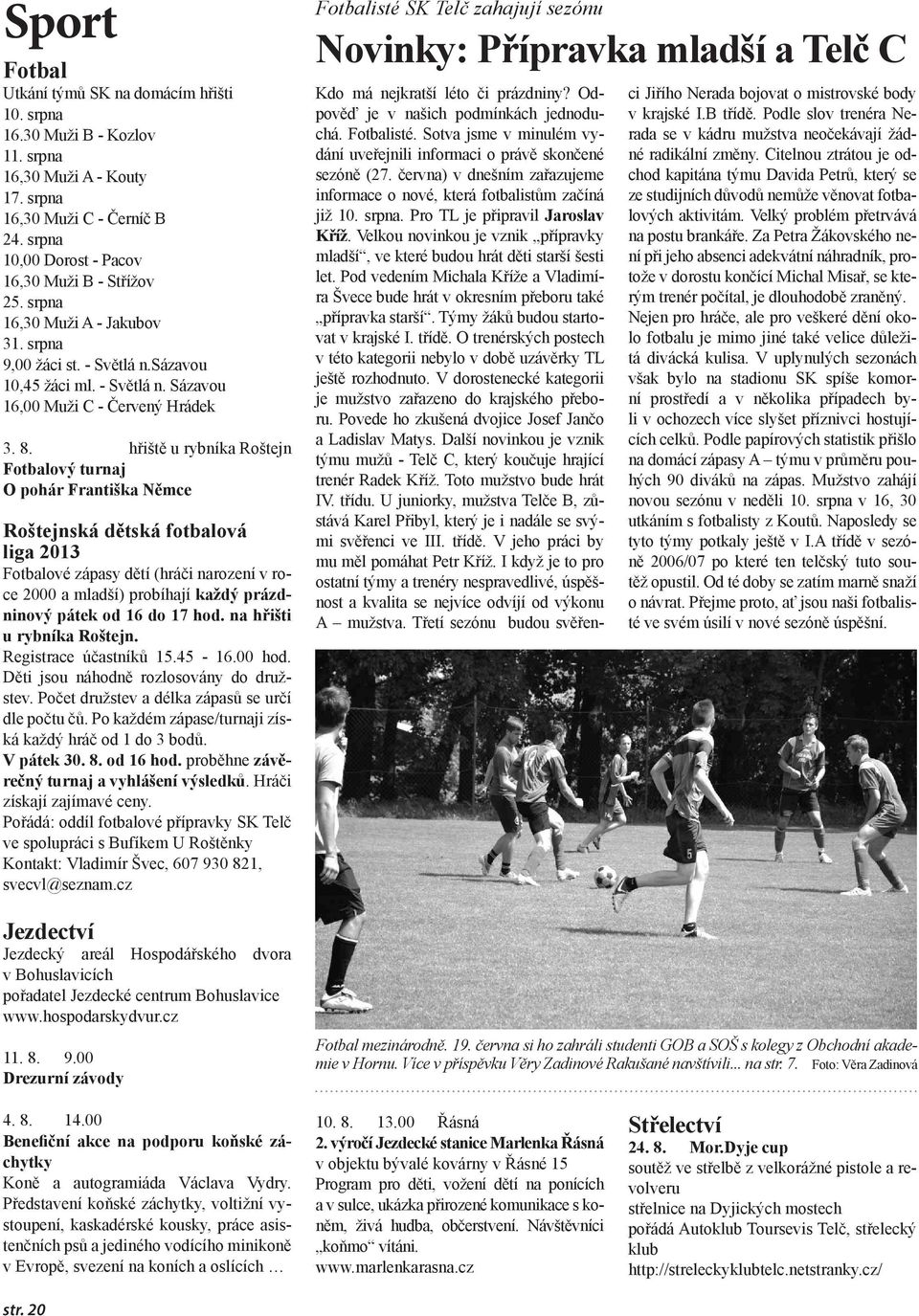 hřiště u rybníka Roštejn Fotbalový turnaj O pohár Františka Němce Roštejnská dětská fotbalová liga 2013 Fotbalové zápasy dětí (hráči narození v roce 2000 a mladší) probíhají každý prázdninový pátek