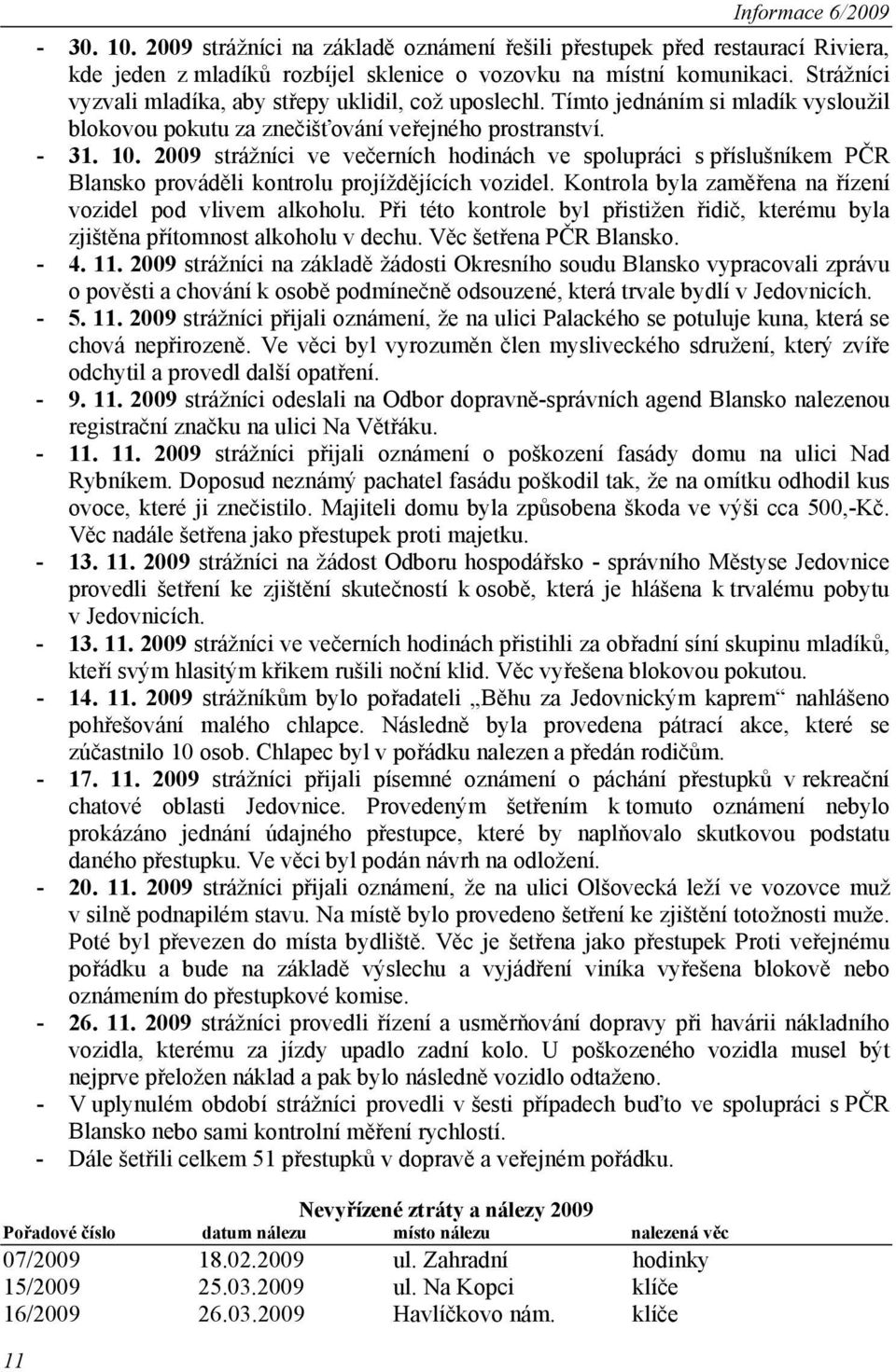 2009 strážníci ve večerních hodinách ve spolupráci s příslušníkem PČR Blansko prováděli kontrolu projíždějících vozidel. Kontrola byla zaměřena na řízení vozidel pod vlivem alkoholu.