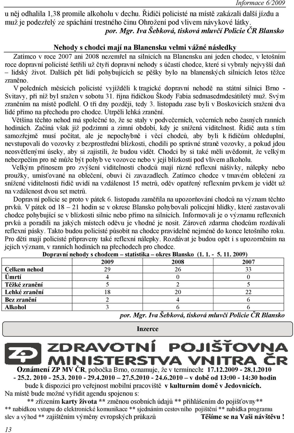 dopravní policisté šetřili už čtyři dopravní nehody s účastí chodce, které si vybraly nejvyšší daň lidský život.