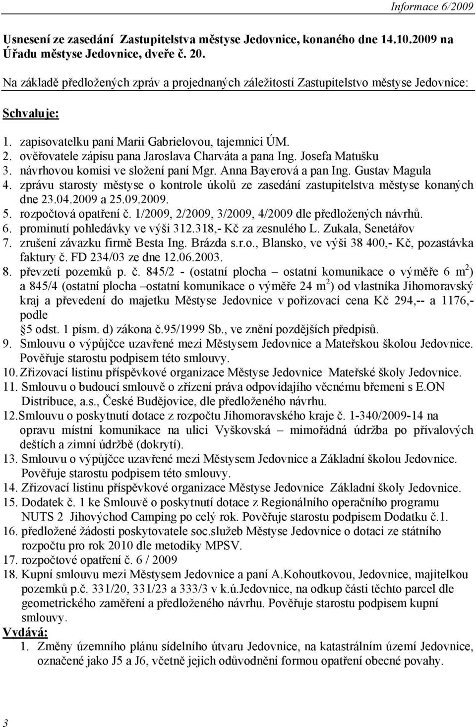 ověřovatele zápisu pana Jaroslava Charváta a pana Ing. Josefa Matušku 3. návrhovou komisi ve složení paní Mgr. Anna Bayerová a pan Ing. Gustav Magula 4.