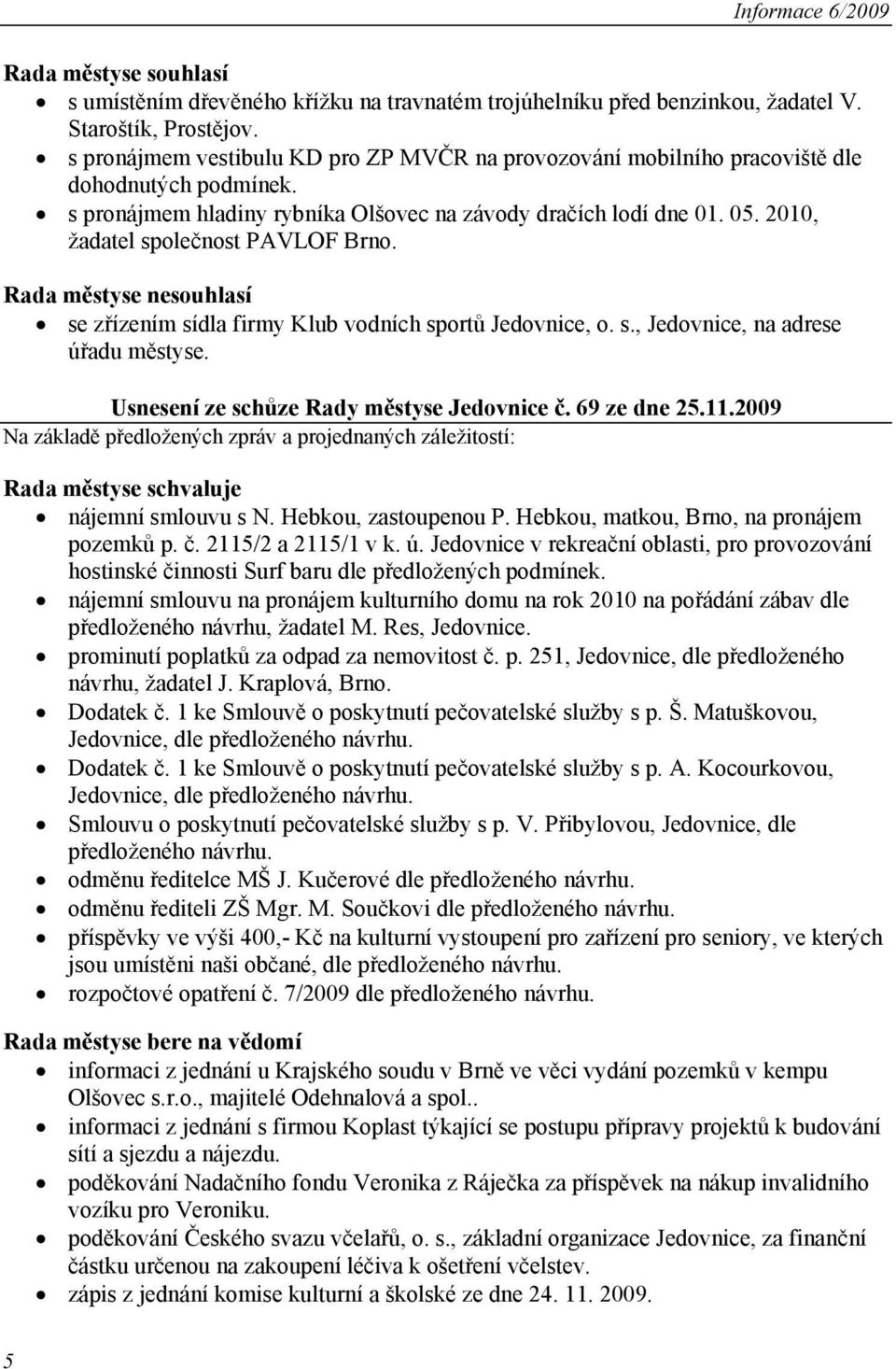 2010, žadatel společnost PAVLOF Brno. Rada městyse nesouhlasí se zřízením sídla firmy Klub vodních sportů Jedovnice, o. s., Jedovnice, na adrese úřadu městyse.