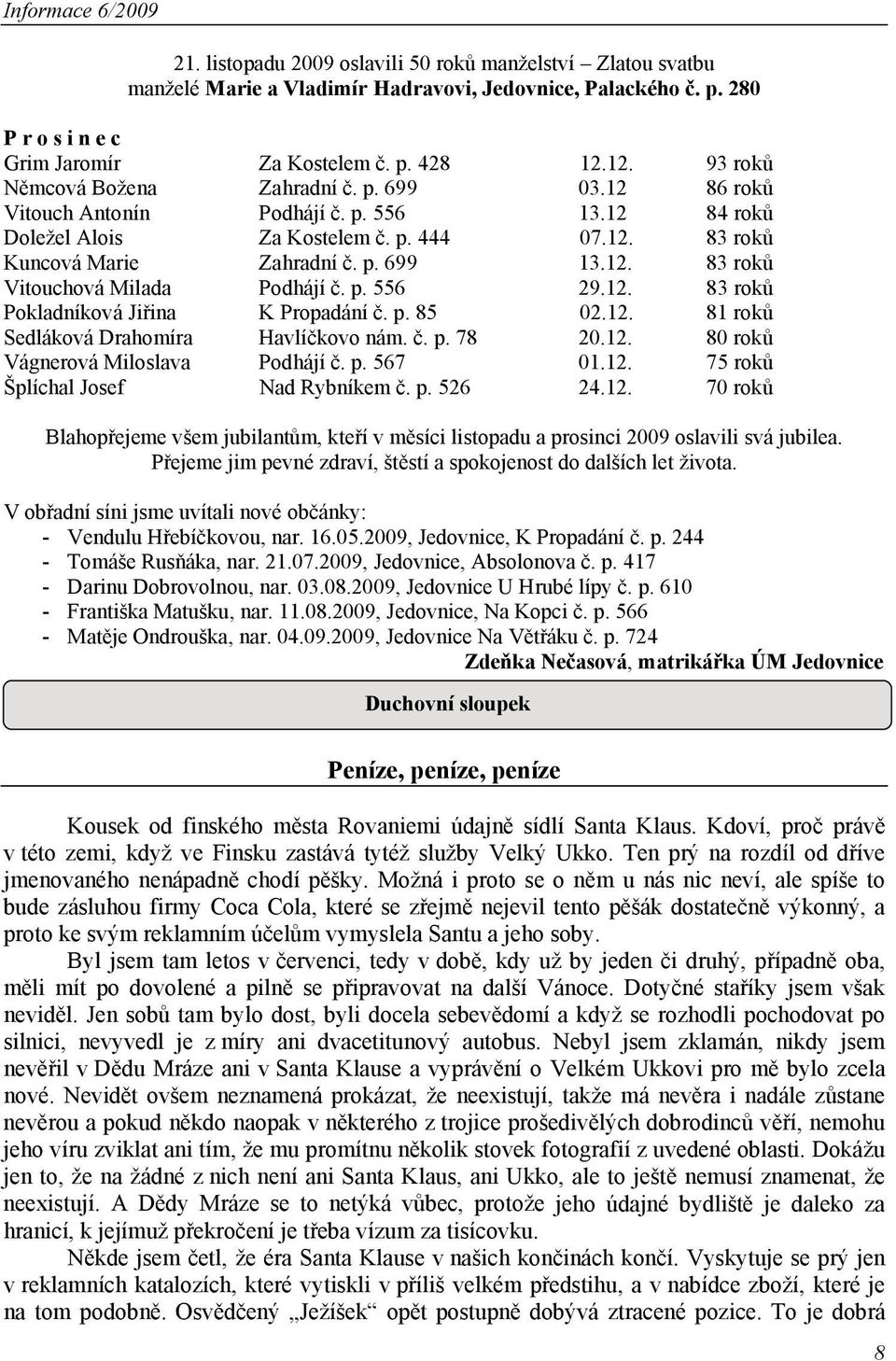 p. 556 29.12. 83 roků Pokladníková Jiřina K Propadání č. p. 85 02.12. 81 roků Sedláková Drahomíra Havlíčkovo nám. č. p. 78 20.12. 80 roků Vágnerová Miloslava Podhájí č. p. 567 01.12. 75 roků Šplíchal Josef Nad Rybníkem č.