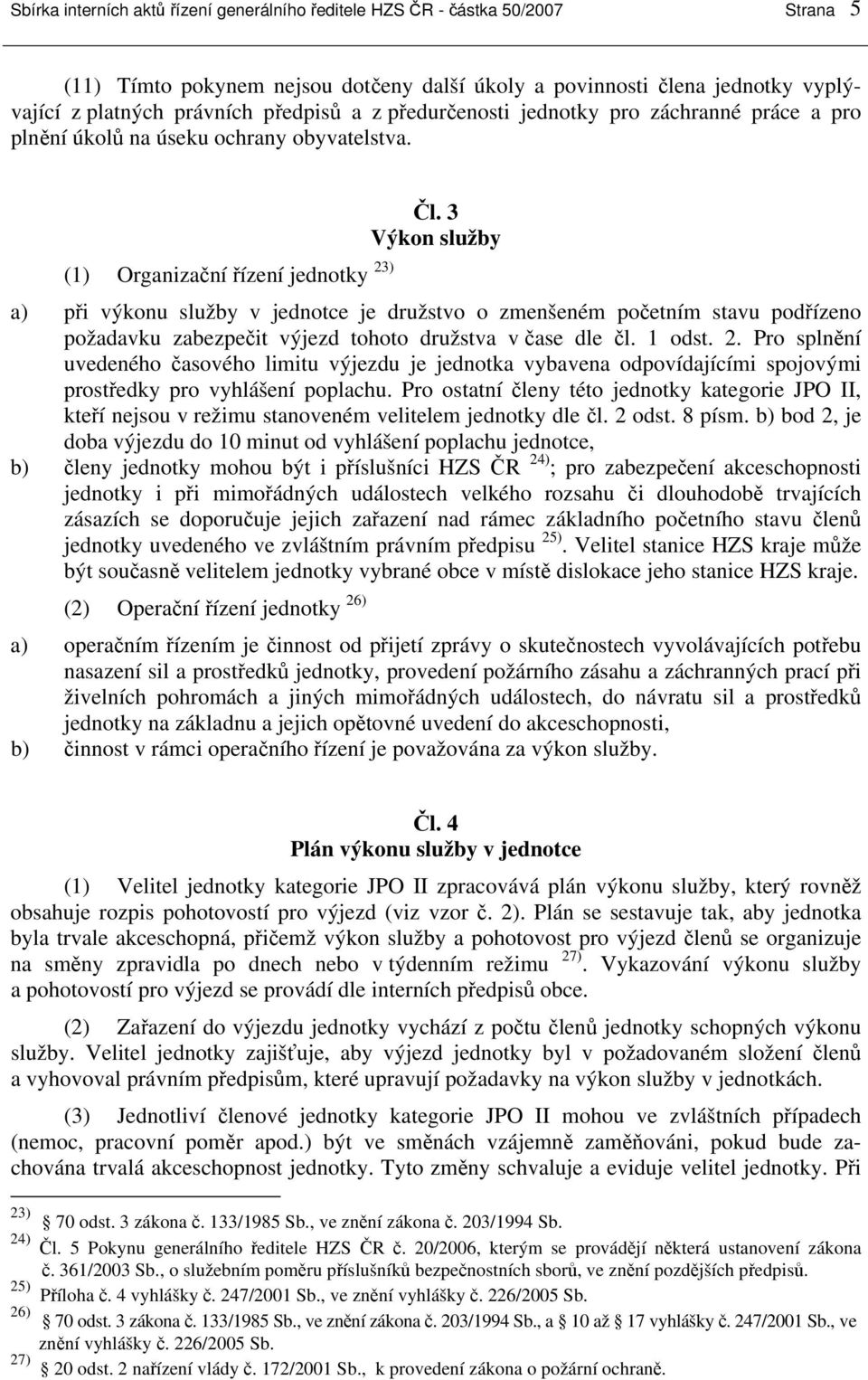 3 Výkon služby a) při výkonu služby v jednotce je družstvo o zmenšeném početním stavu podřízeno požadavku zabezpečit výjezd tohoto družstva v čase dle čl. 1 odst. 2.