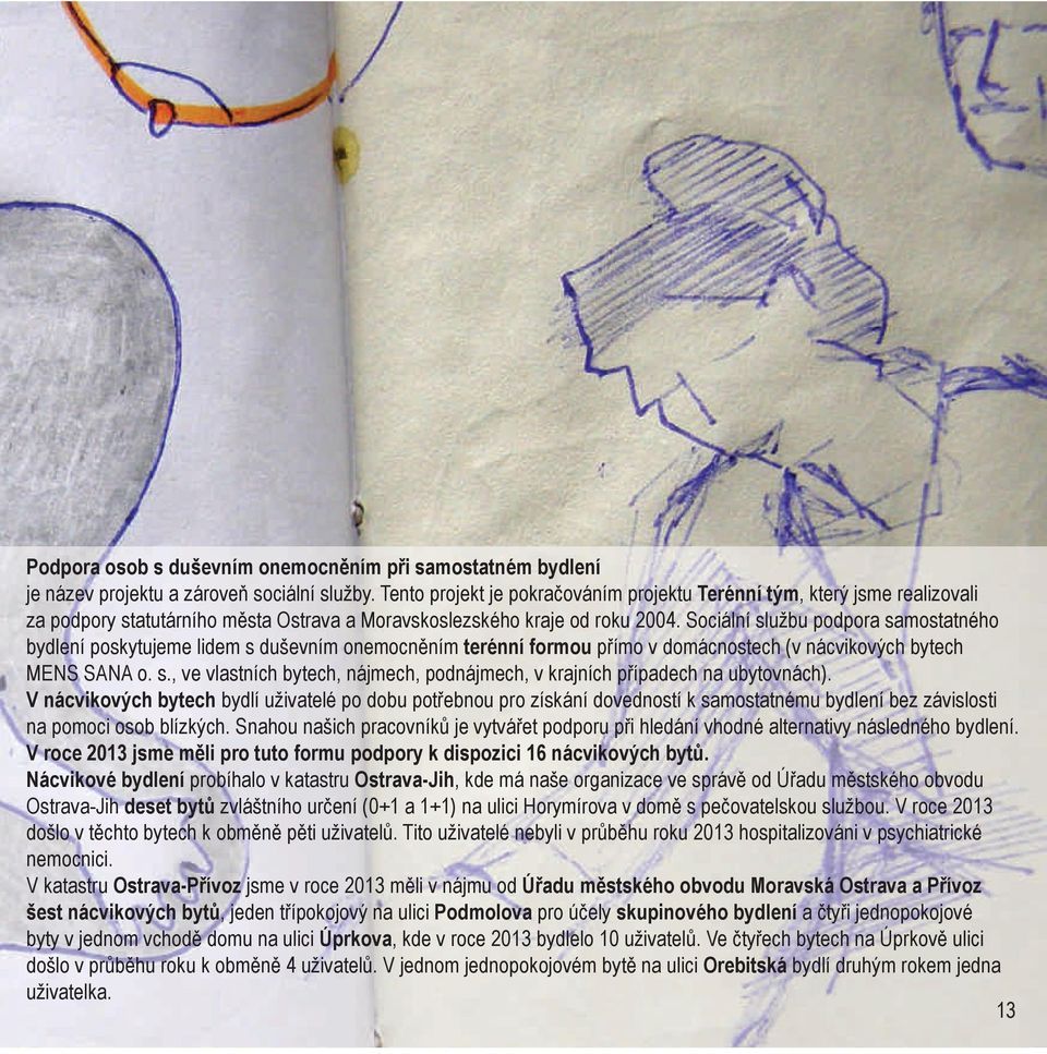 Sociální službu podpora samostatného bydlení poskytujeme lidem s duševním onemocněním terénní formou přímo v domácnostech (v nácvikových bytech MENS SANA o. s., ve vlastních bytech, nájmech, podnájmech, v krajních případech na ubytovnách).
