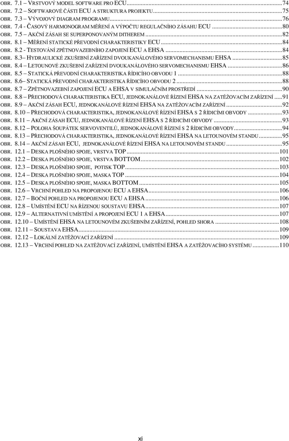 .. 85 OBR. 8.4 LETOUNOVÉ ZKUŠEBNÍ ZAŘÍZENÍ DVOUKANÁLOVÉHO SERVOMECHANISMU EHSA... 86 OBR. 8.5 STATICKÁ PŘEVODNÍ CHARAKTERISTIKA ŘÍDICÍHO OBVODU 1... 88 OBR. 8.6 STATICKÁ PŘEVODNÍ CHARAKTERISTIKA ŘÍDICÍHO OBVODU 2.